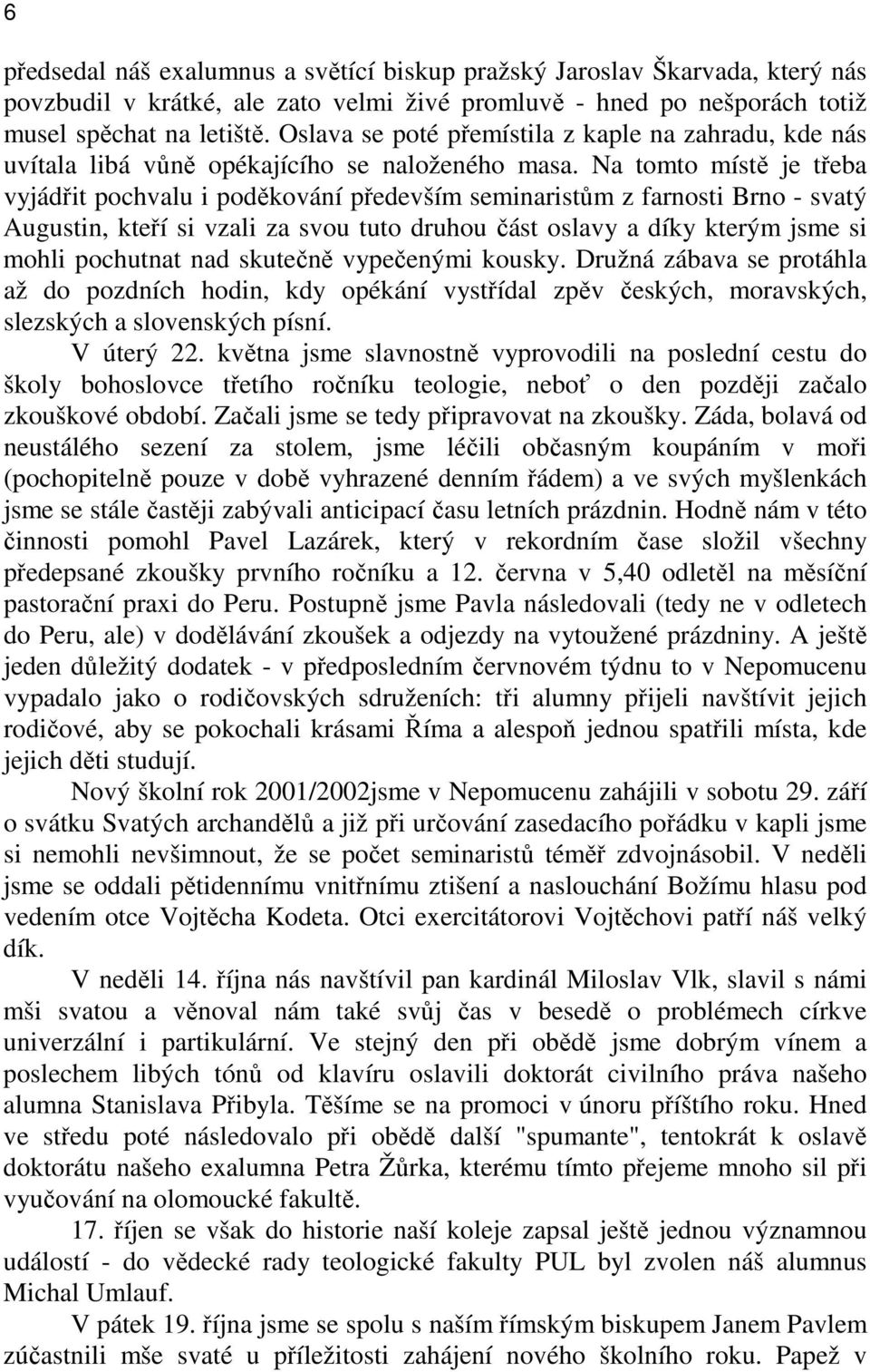 Na tomto místě je třeba vyjádřit pochvalu i poděkování především seminaristům z farnosti Brno - svatý Augustin, kteří si vzali za svou tuto druhou část oslavy a díky kterým jsme si mohli pochutnat