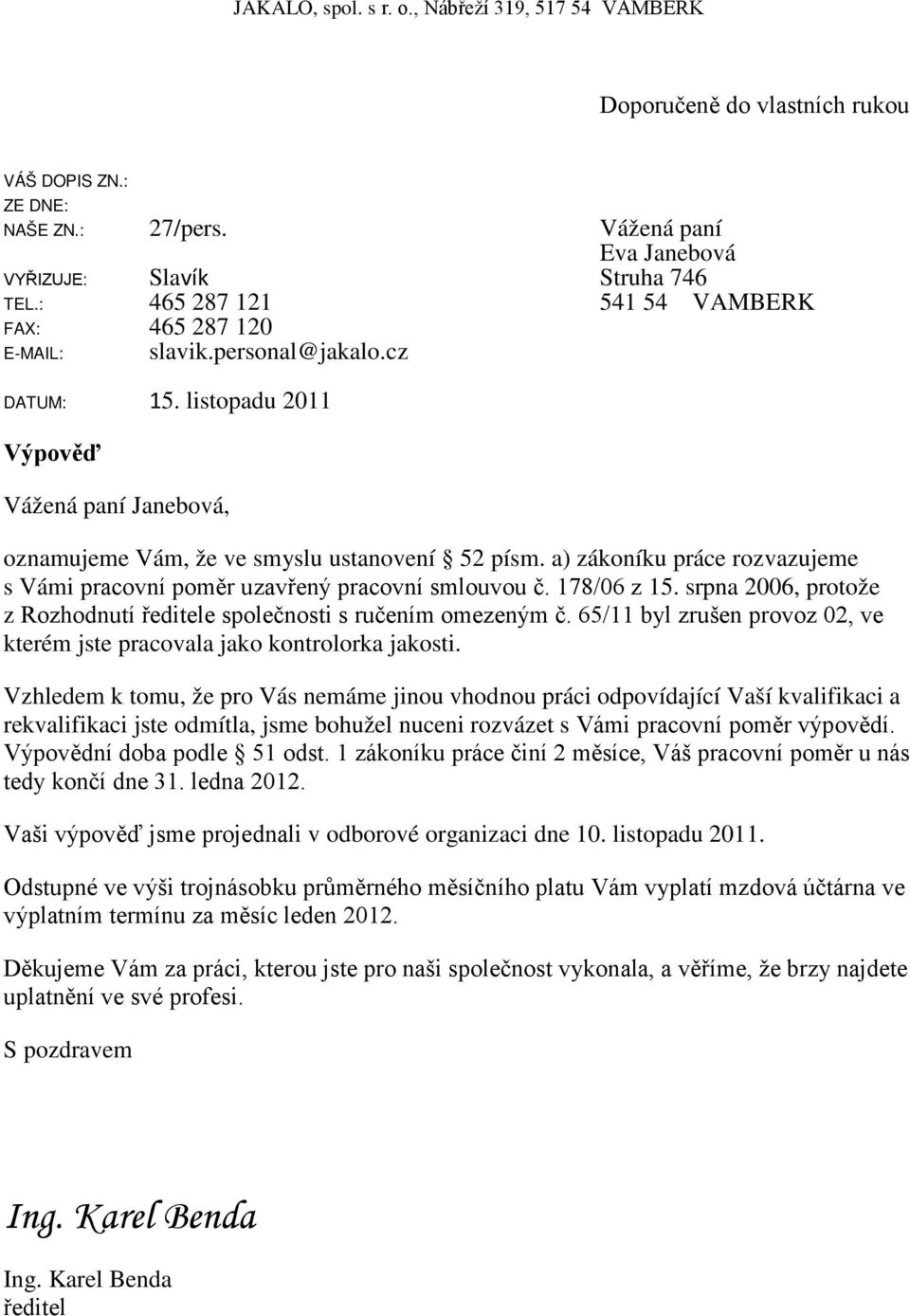 a) zákoníku práce rozvazujeme s Vámi pracovní poměr uzavřený pracovní smlouvou č. 178/06 z 15. srpna 2006, protože z Rozhodnutí ředitele společnosti s ručením omezeným č.