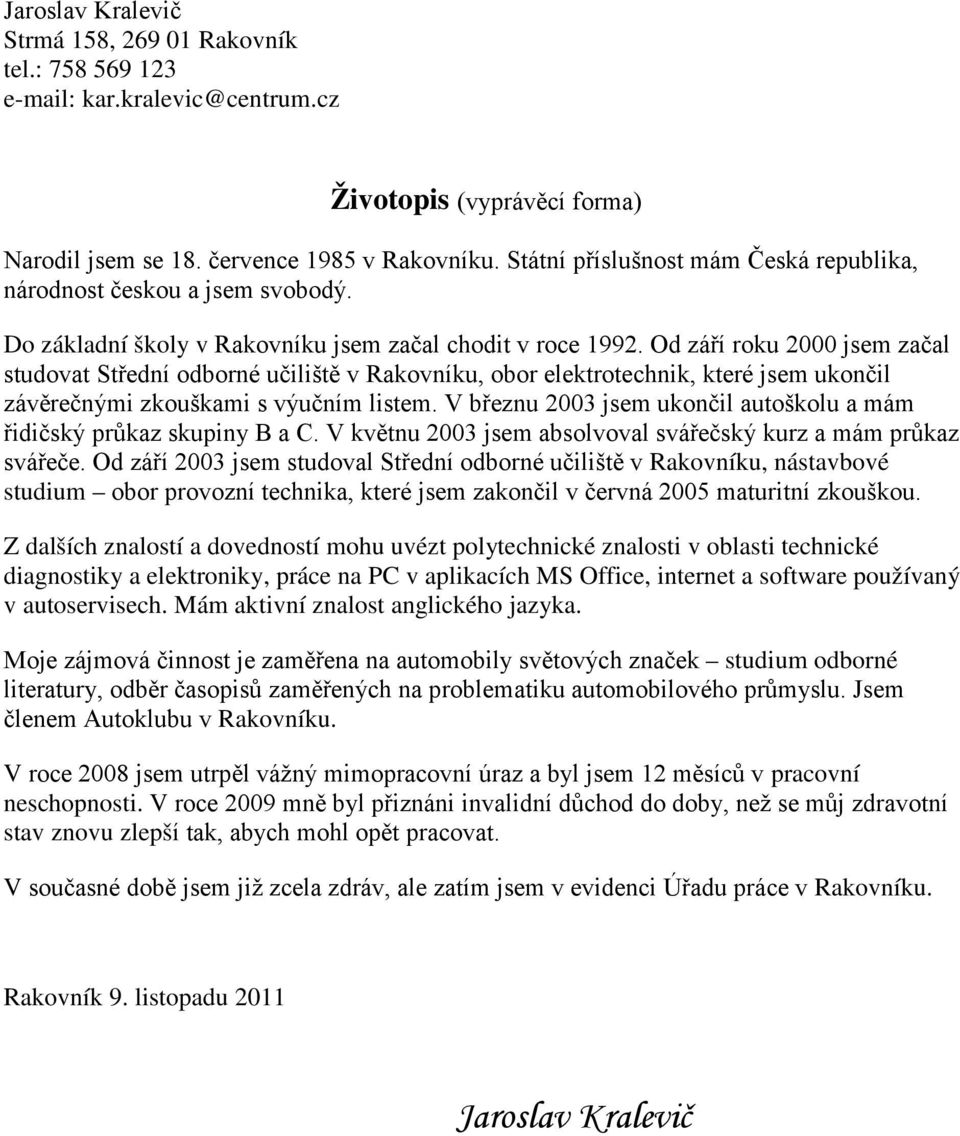 Od září roku 2000 jsem začal studovat Střední odborné učiliště v Rakovníku, obor elektrotechnik, které jsem ukončil závěrečnými zkouškami s výučním listem.