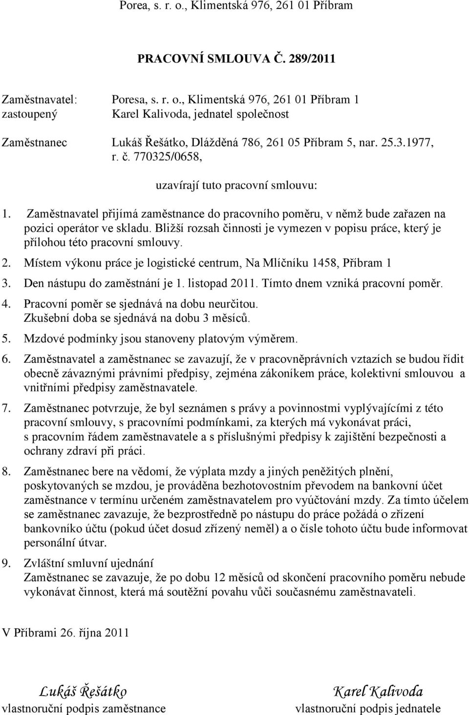 Bližší rozsah činnosti je vymezen v popisu práce, který je přílohou této pracovní smlouvy. 2. Místem výkonu práce je logistické centrum, Na Mlíčníku 1458, Příbram 1 3. Den nástupu do zaměstnání je 1.