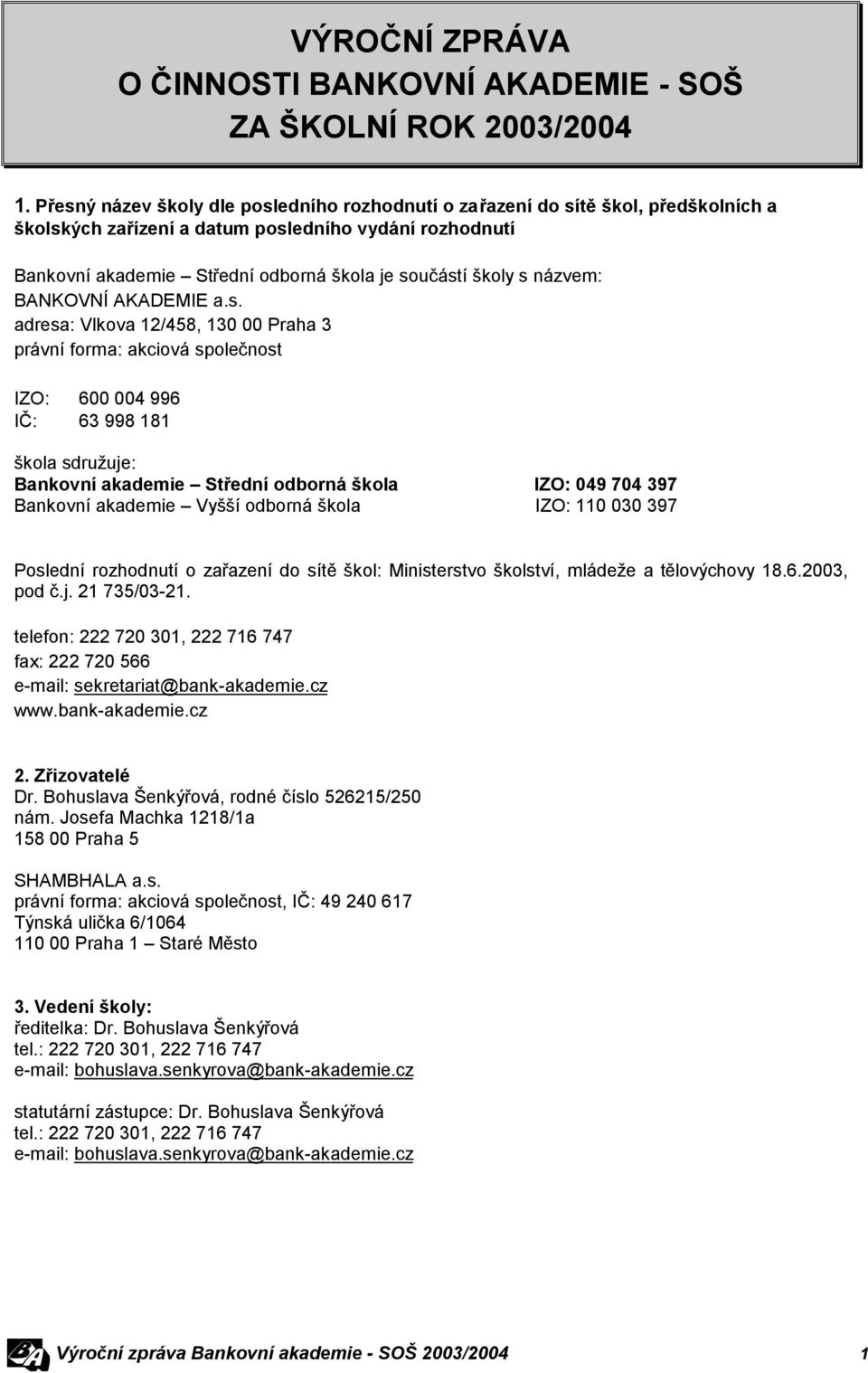 s názvem: BANKOVNÍ AKADEMIE a.s. adresa: Vlkova 12/458, 130 00 Praha 3 právní forma: akciová společnost IZO: 600 004 996 IČ: 63 998 181 škola sdružuje: Bankovní akademie Střední odborná škola IZO: