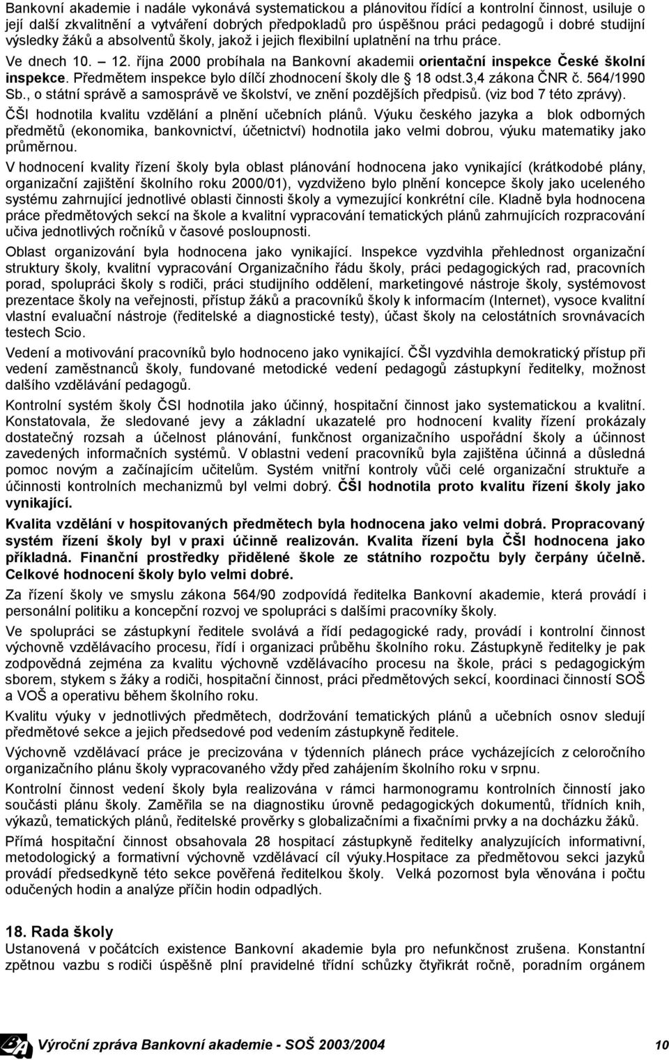 Předmětem inspekce bylo dílčí zhodnocení školy dle 18 odst.3,4 zákona ČNR č. 564/1990 Sb., o státní správě a samosprávě ve školství, ve znění pozdějších předpisů. (viz bod 7 této zprávy).