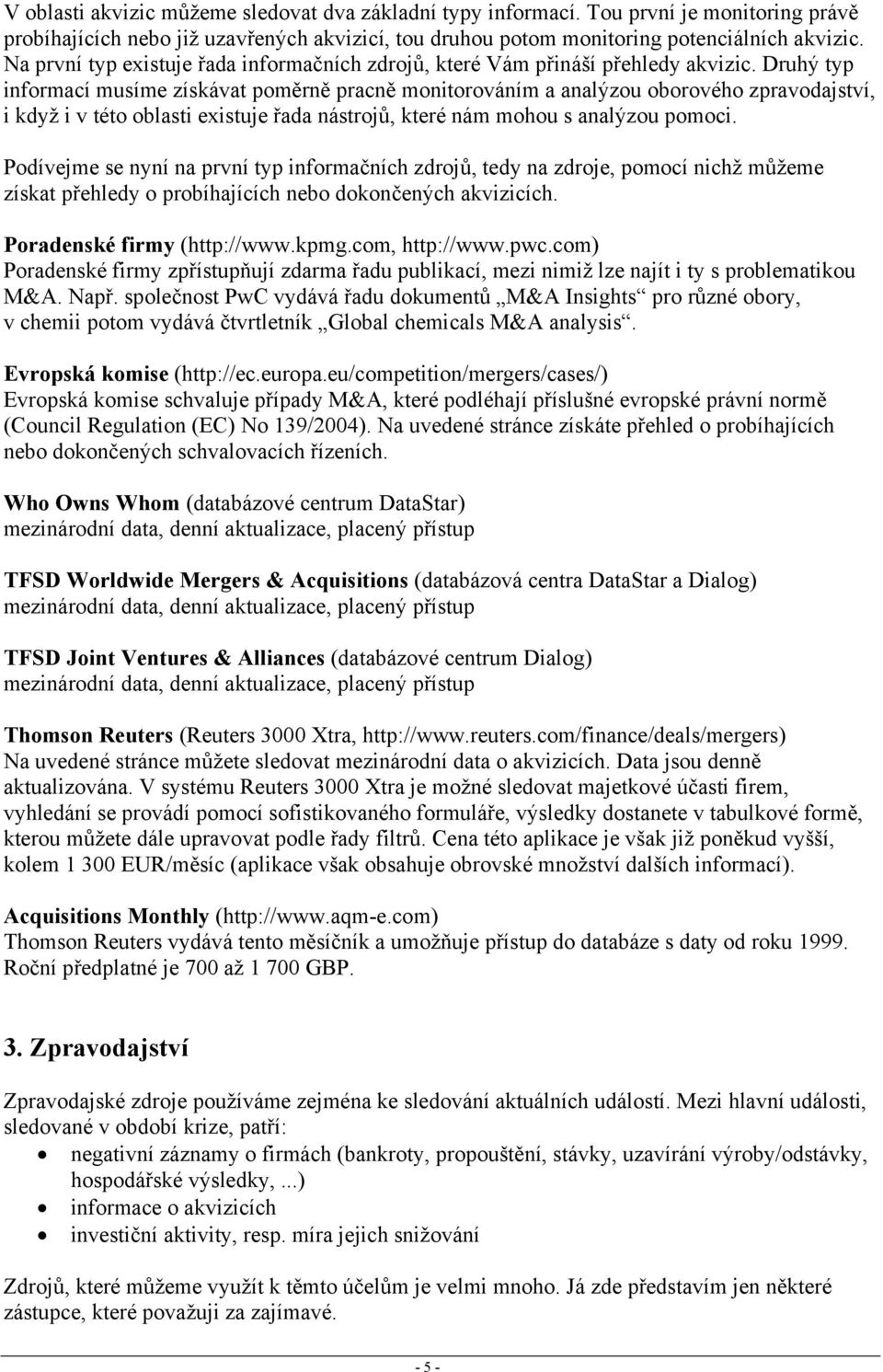 Druhý typ informací musíme získávat poměrně pracně monitorováním a analýzou oborového zpravodajství, i když i v této oblasti existuje řada nástrojů, které nám mohou s analýzou pomoci.