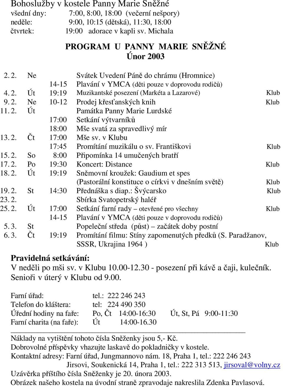 2. Ne 10-12 Prodej křesťanských knih Klub 11. 2. Út Památka Panny Marie Lurdské 17:00 Setkání výtvarníků 18:00 Mše svatá za spravedlivý mír 13. 2. Čt 17:00 Mše sv.