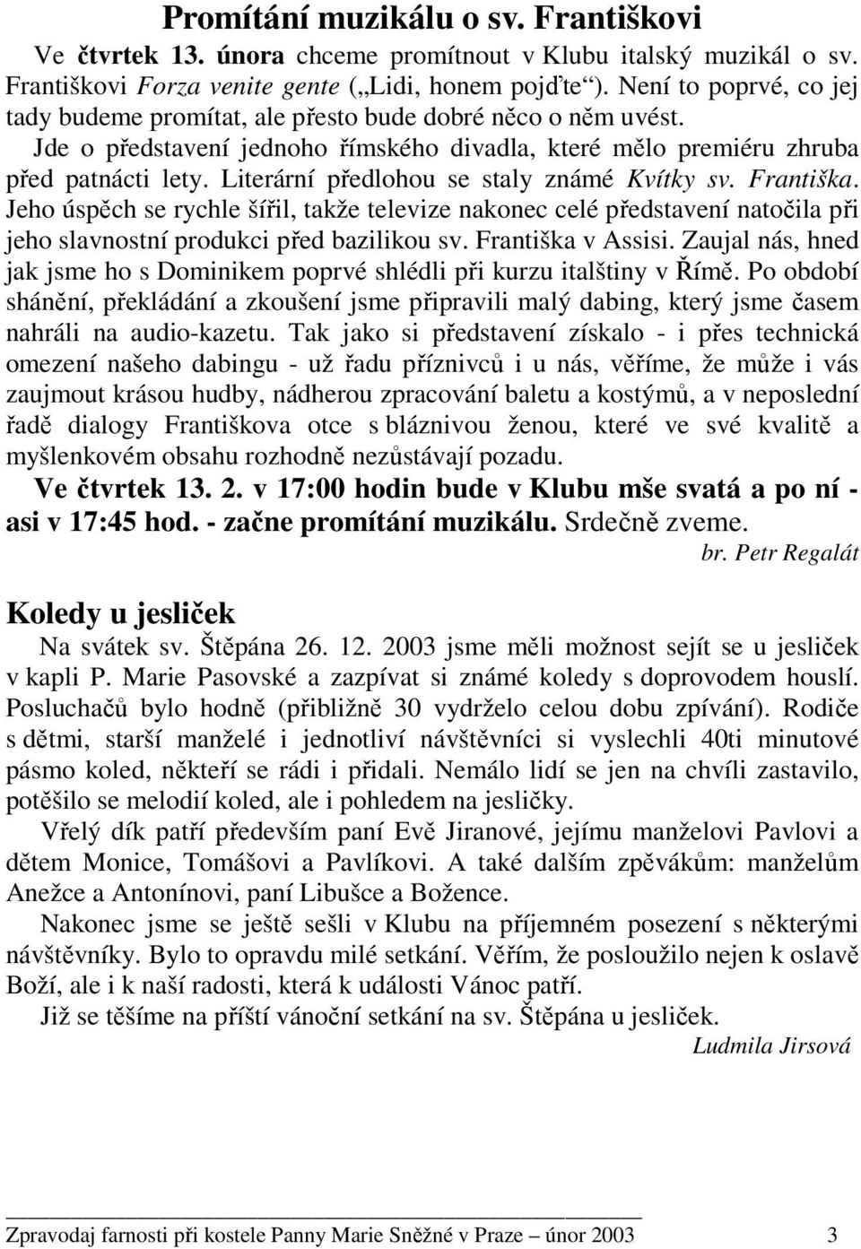 Literární předlohou se staly známé Kvítky sv. Františka. Jeho úspěch se rychle šířil, takže televize nakonec celé představení natočila při jeho slavnostní produkci před bazilikou sv.