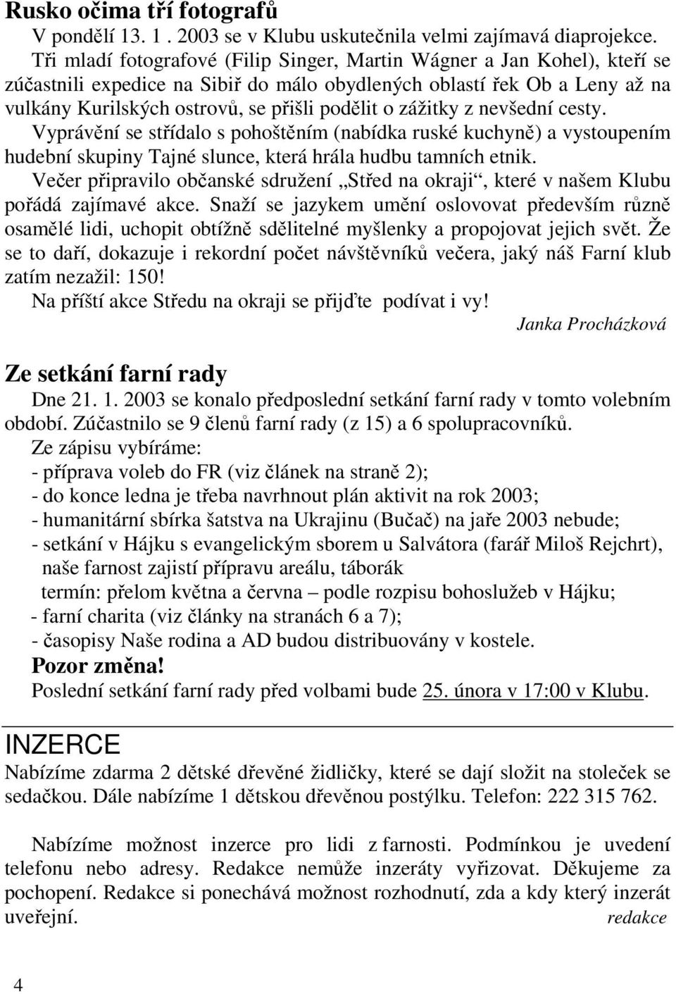 zážitky z nevšední cesty. Vyprávění se střídalo s pohoštěním (nabídka ruské kuchyně) a vystoupením hudební skupiny Tajné slunce, která hrála hudbu tamních etnik.