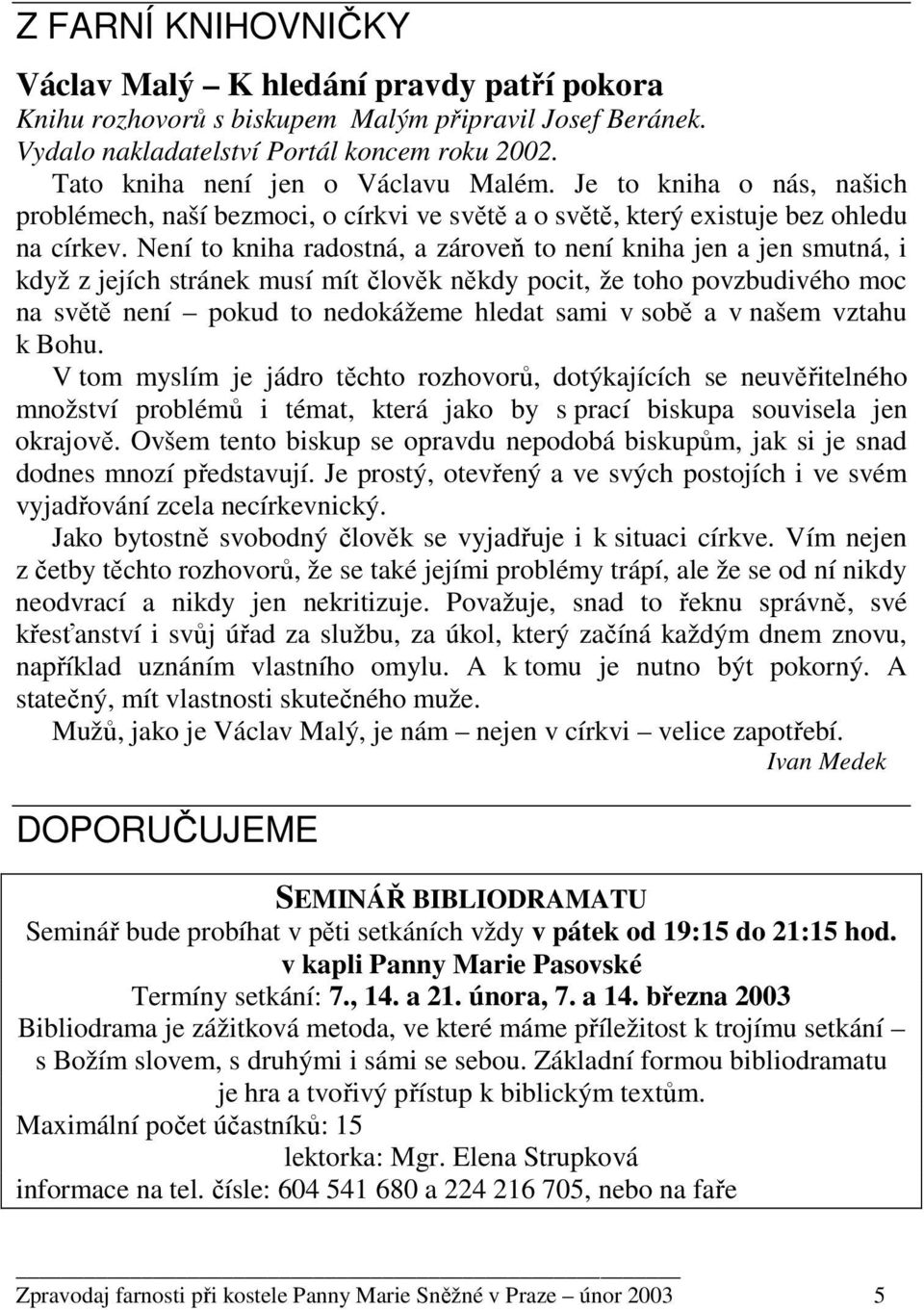 Není to kniha radostná, a zároveň to není kniha jen a jen smutná, i když z jejích stránek musí mít člověk někdy pocit, že toho povzbudivého moc na světě není pokud to nedokážeme hledat sami v sobě a