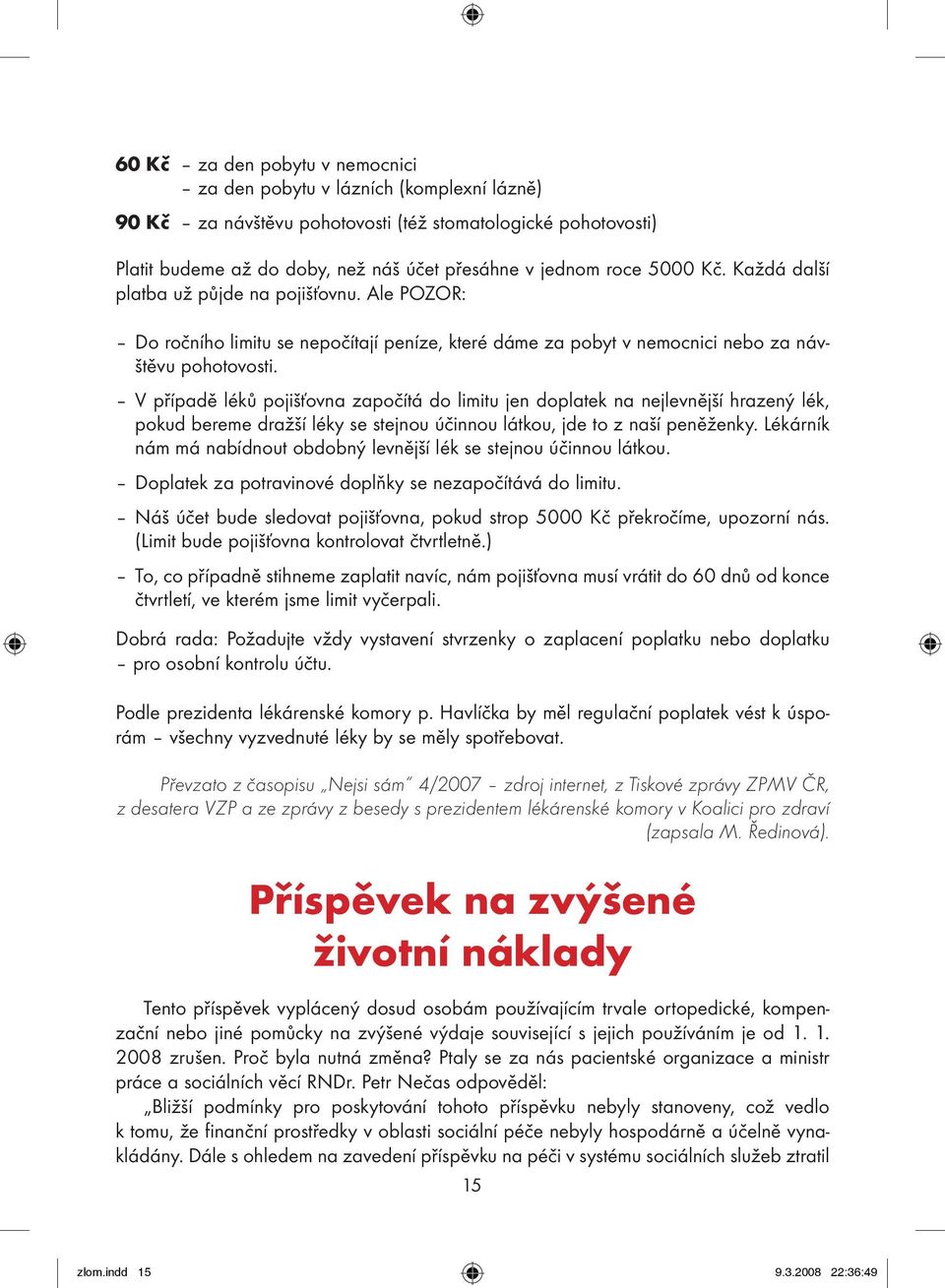 V případě léků pojišťovna započítá do limitu jen doplatek na nejlevnější hrazený lék, pokud bereme dražší léky se stejnou účinnou látkou, jde to z naší peněženky.