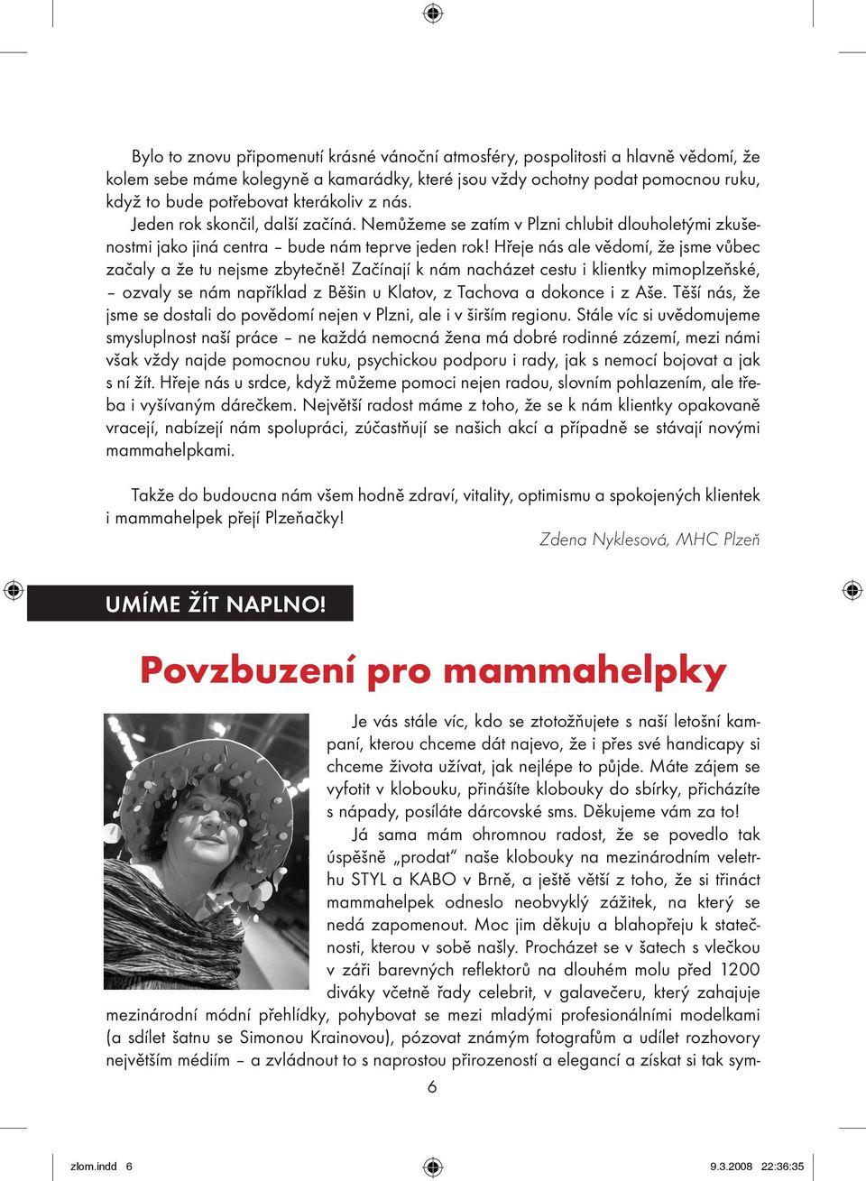 Hřeje nás ale vědomí, že jsme vůbec začaly a že tu nejsme zbytečně! Začínají k nám nacházet cestu i klientky mimoplzeňské, ozvaly se nám například z Běšin u Klatov, z Tachova a dokonce i z Aše.