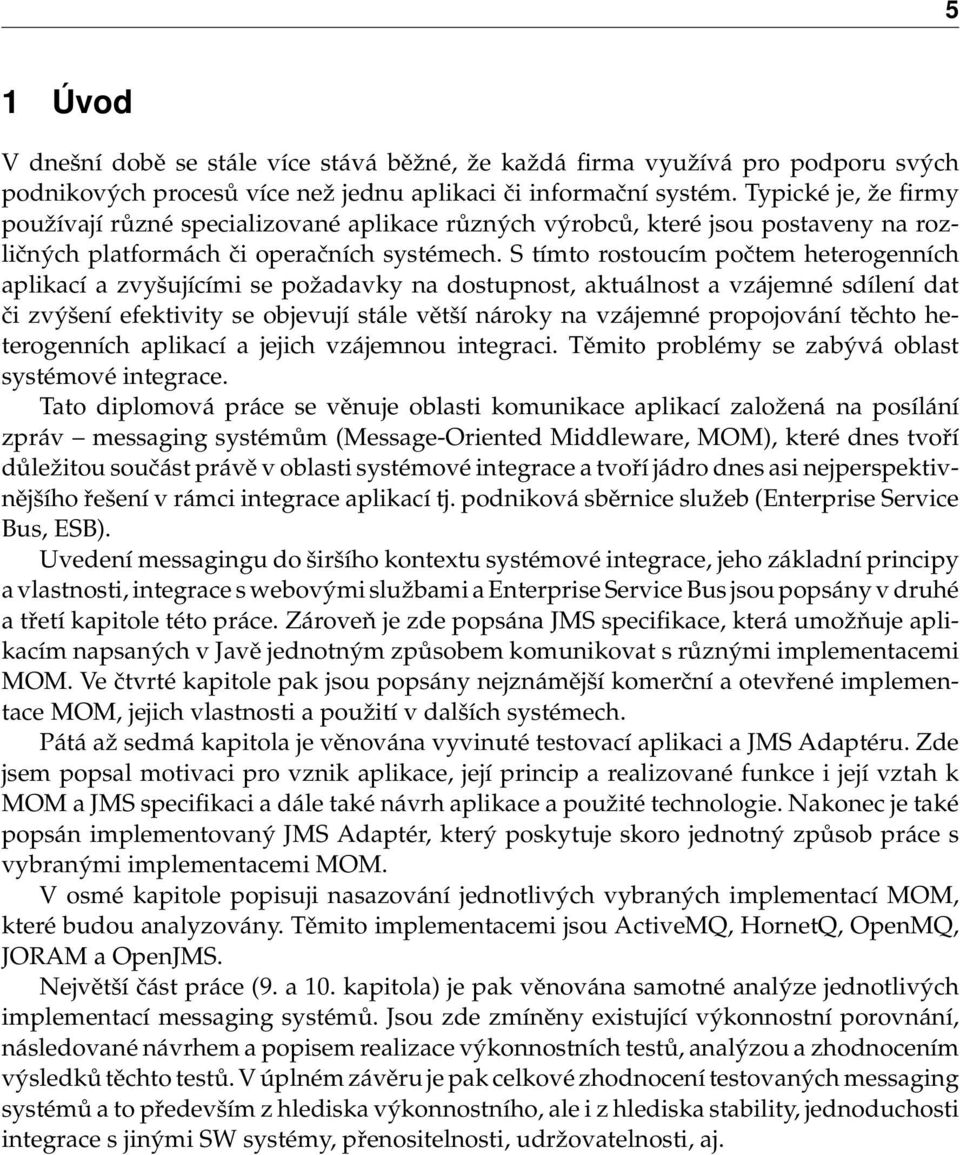 S tímto rostoucím počtem heterogenních aplikací a zvyšujícími se požadavky na dostupnost, aktuálnost a vzájemné sdílení dat či zvýšení efektivity se objevují stále větší nároky na vzájemné