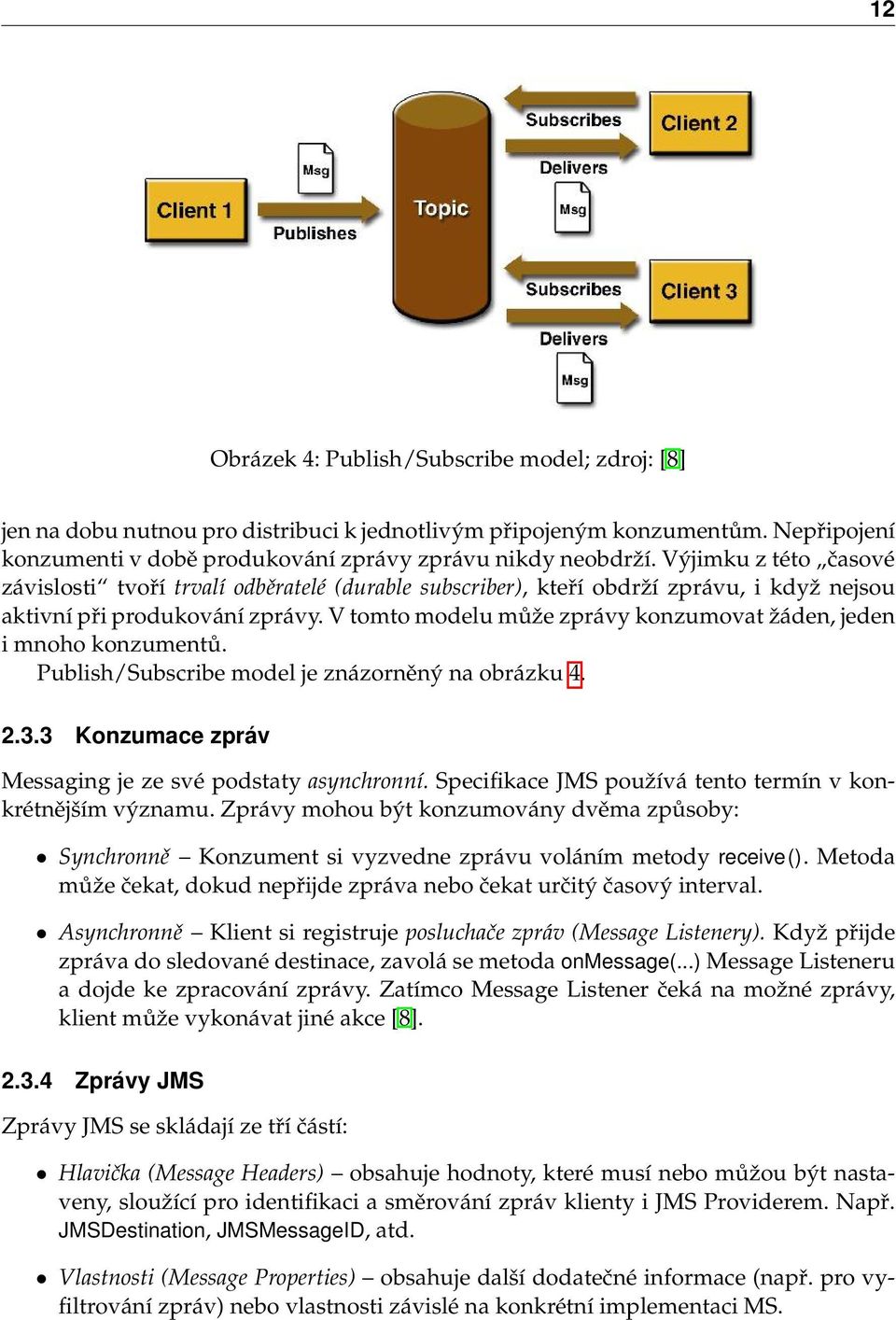 V tomto modelu může zprávy konzumovat žáden, jeden i mnoho konzumentů. Publish/Subscribe model je znázorněný na obrázku 4. 2.3.3 Konzumace zpráv Messaging je ze své podstaty asynchronní.