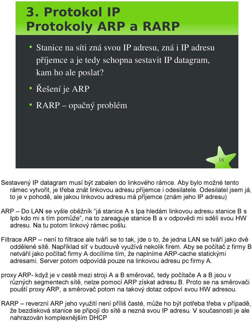 Odesilatel jsem já, to je v pohodě, ale jakou linkovou adresu má příjemce (znám jeho IP adresu) ARP Do LAN se vyšle oběžník já stanice A s Ipa hledám linkovou adresu stanice B s Ipb kdo mi s tím