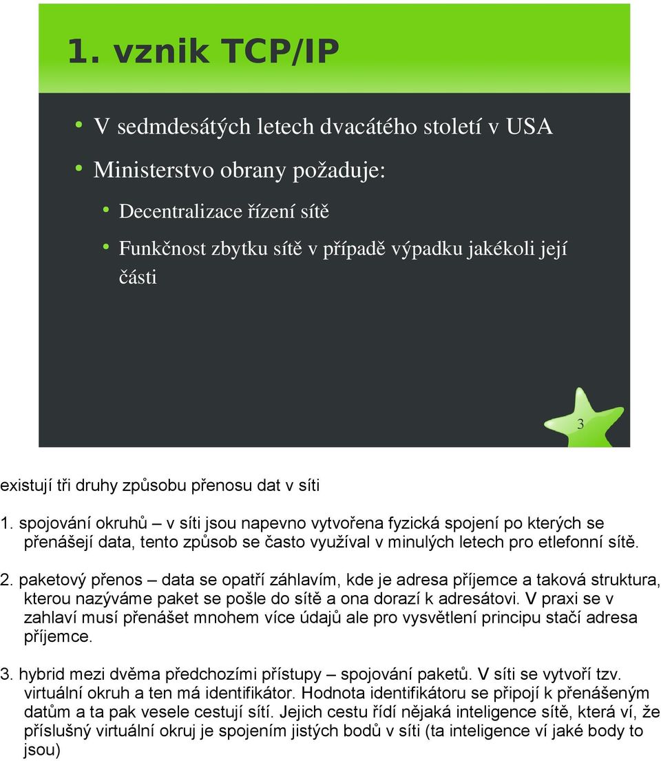 paketový přenos data se opatří záhlavím, kde je adresa příjemce a taková struktura, kterou nazýváme paket se pošle do sítě a ona dorazí k adresátovi.