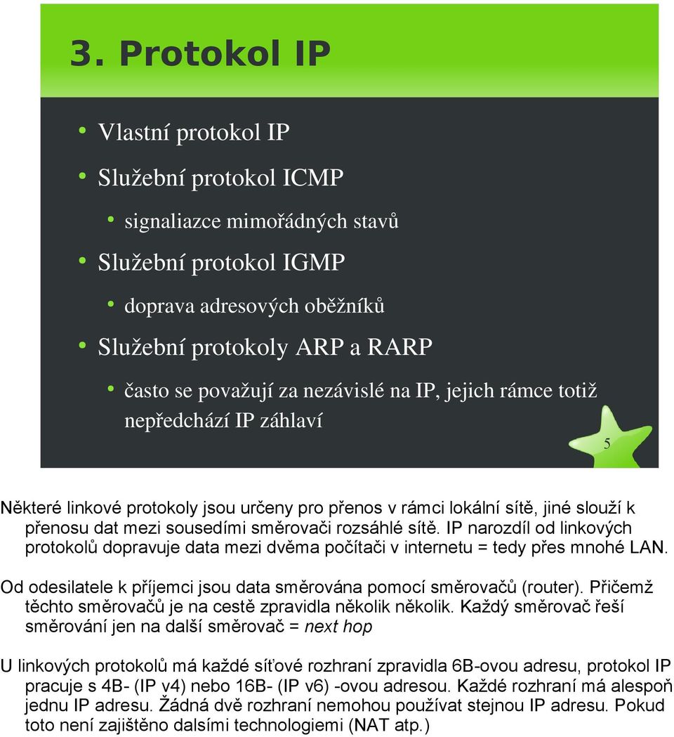 rozsáhlé sítě. IP narozdíl od linkových protokolů dopravuje data mezi dvěma počítači v internetu = tedy přes mnohé LAN. Od odesilatele k příjemci jsou data směrována pomocí směrovačů (router).