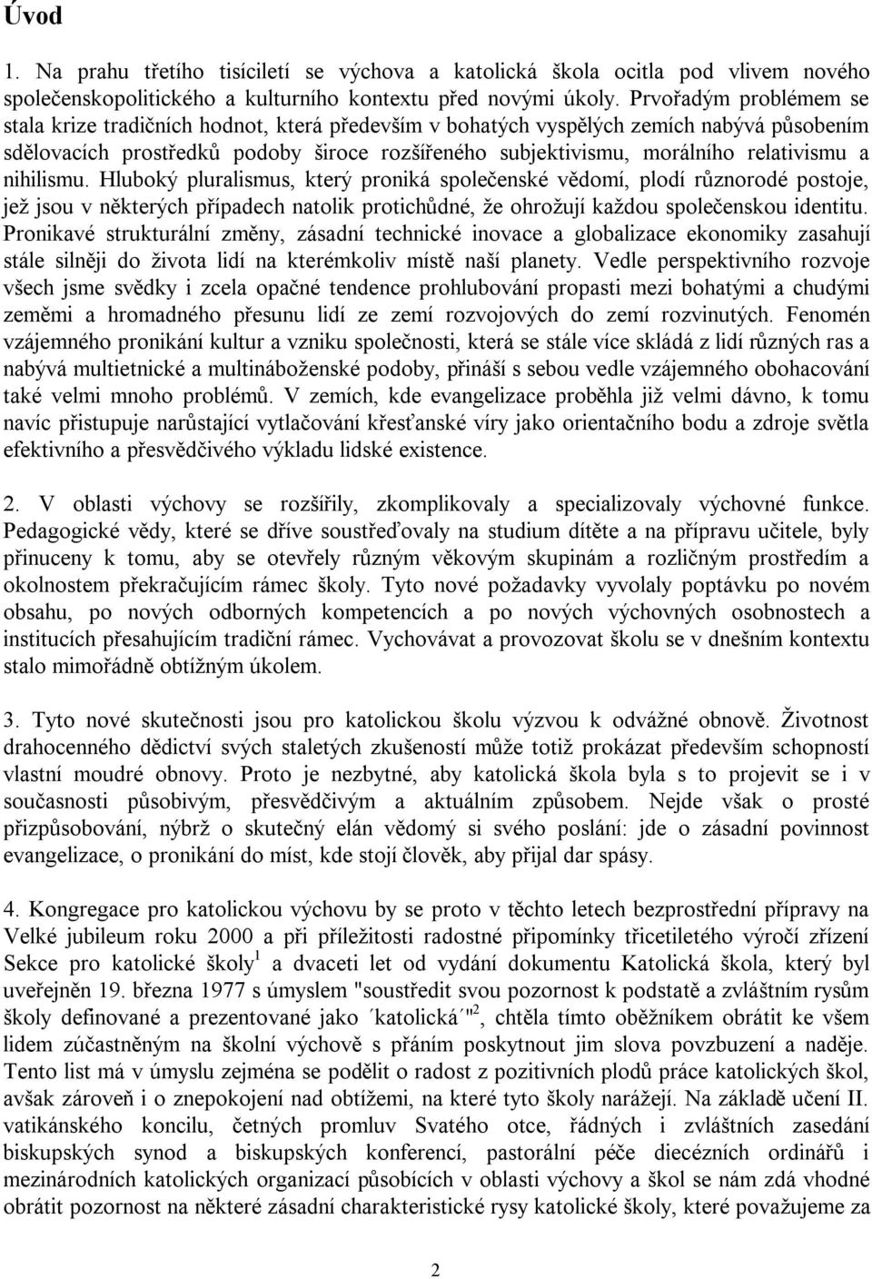 relativismu a nihilismu. Hluboký pluralismus, který proniká společenské vědomí, plodí různorodé postoje, jež jsou v některých případech natolik protichůdné, že ohrožují každou společenskou identitu.