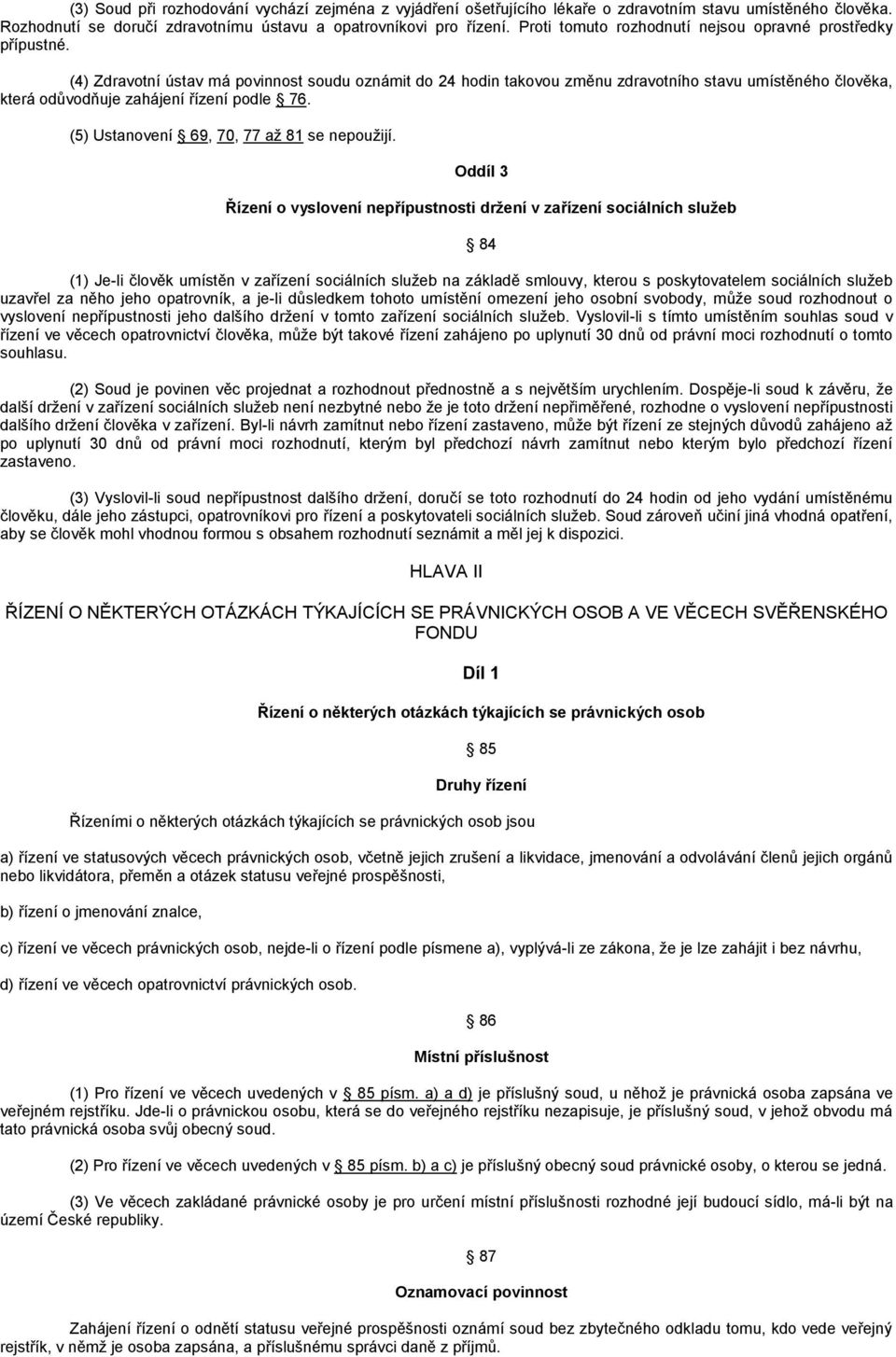 (4) Zdravotní ústav má povinnost soudu oznámit do 24 hodin takovou změnu zdravotního stavu umístěného člověka, která odůvodňuje zahájení řízení podle 76. (5) Ustanovení 69, 70, 77 až 81 se nepoužijí.