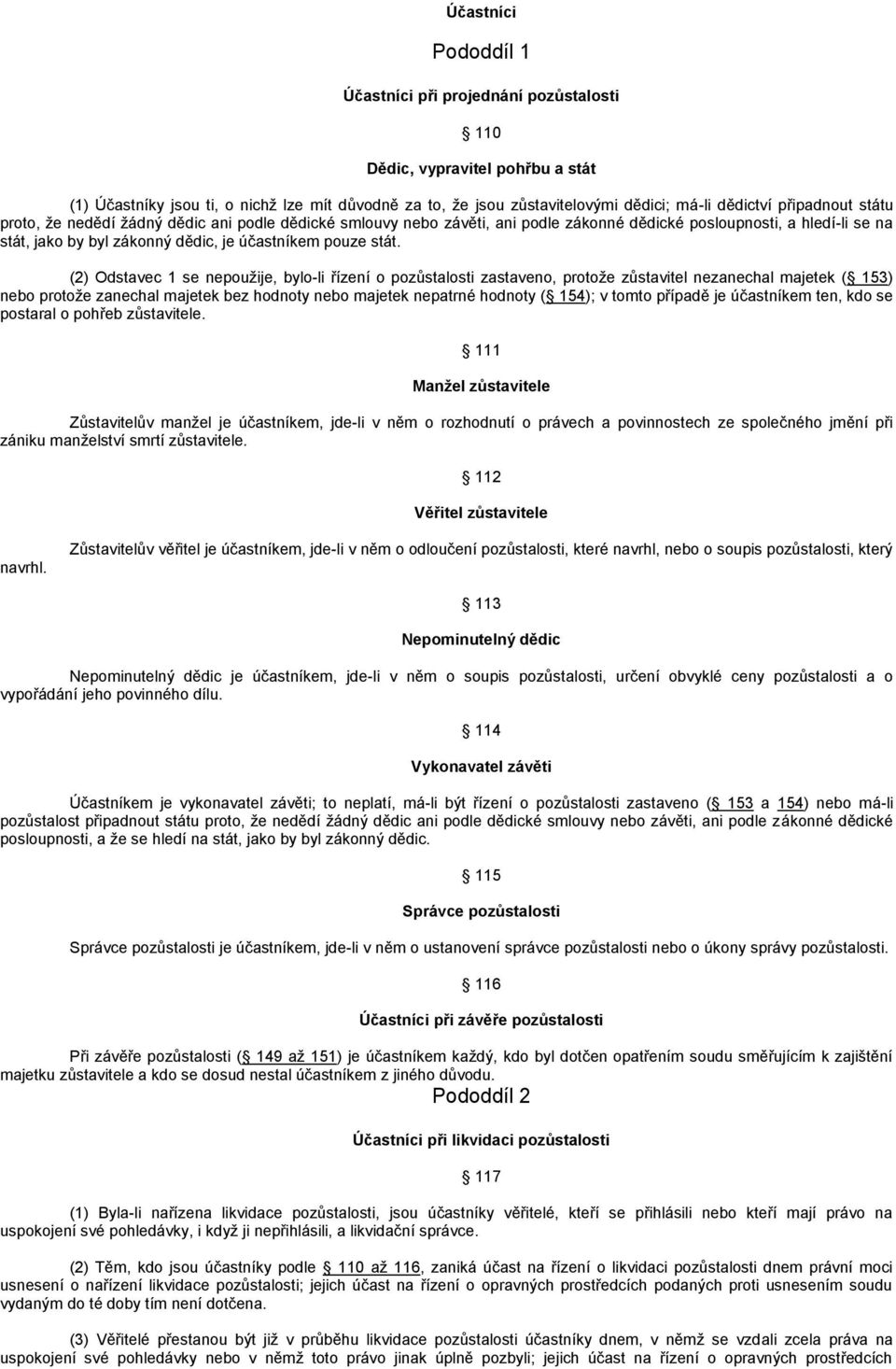 (2) Odstavec 1 se nepoužije, bylo-li řízení o pozůstalosti zastaveno, protože zůstavitel nezanechal majetek ( 153) nebo protože zanechal majetek bez hodnoty nebo majetek nepatrné hodnoty ( 154); v