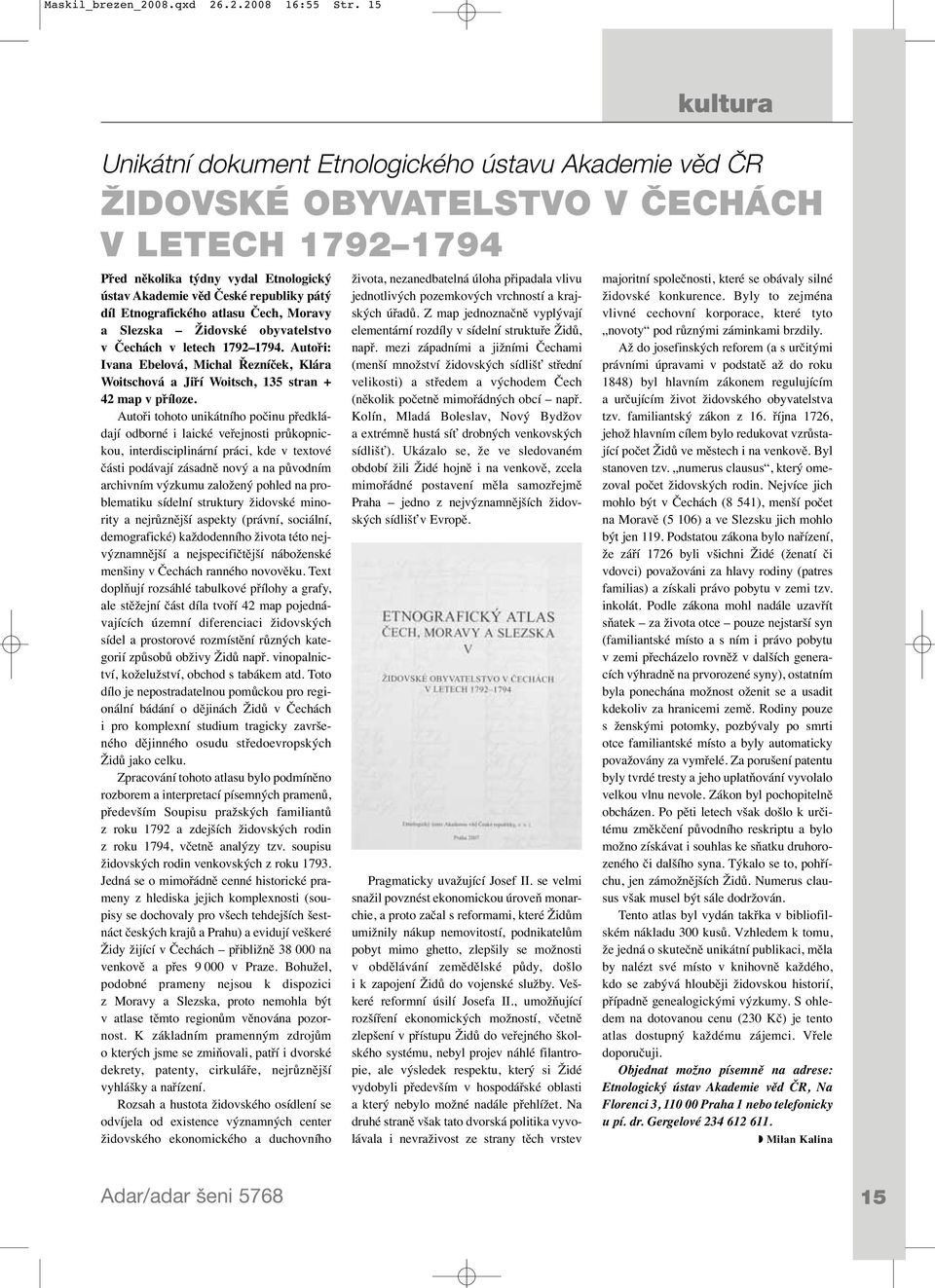 Etnografického atlasu Čech, Moravy a Slezska Židovské obyvatelstvo v Čechách v letech 1792 1794. Autoři: Ivana Ebelová, Michal Řezníček, Klára Woitschová a Jiří Woitsch, 135 stran + 42 map v příloze.