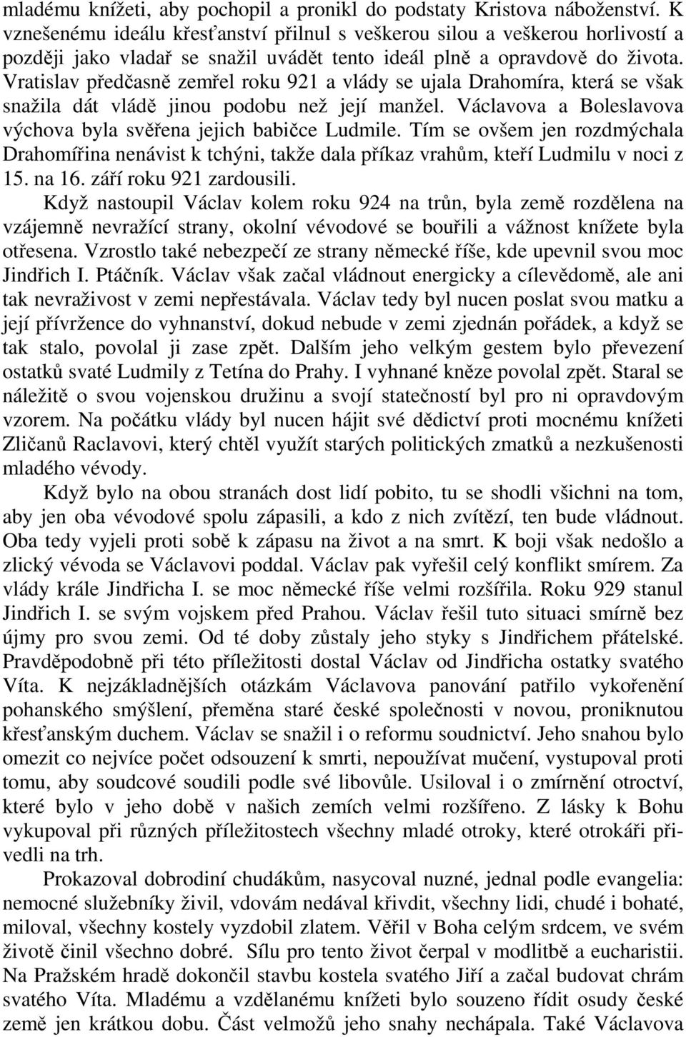 Vratislav předčasně zemřel roku 921 a vlády se ujala Drahomíra, která se však snažila dát vládě jinou podobu než její manžel. Václavova a Boleslavova výchova byla svěřena jejich babičce Ludmile.