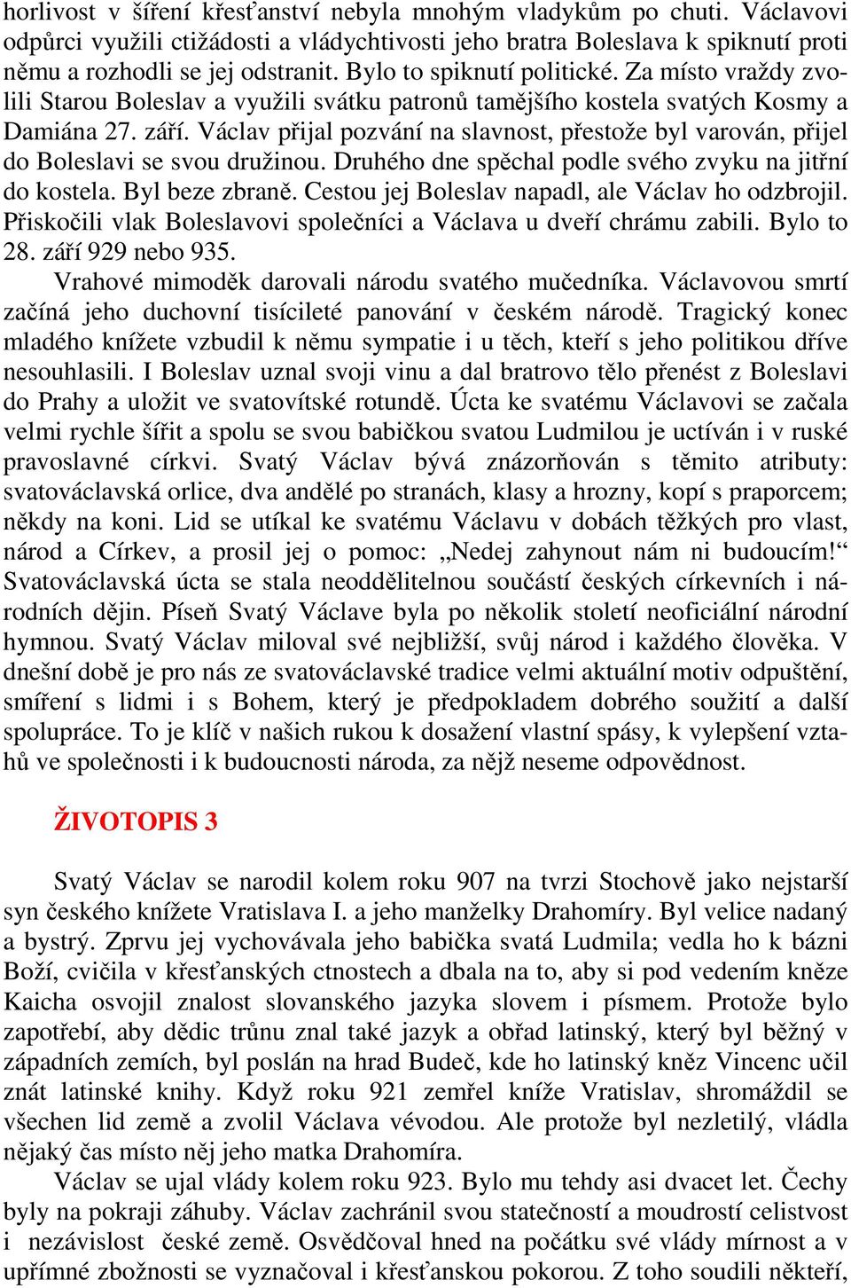 Václav přijal pozvání na slavnost, přestože byl varován, přijel do Boleslavi se svou družinou. Druhého dne spěchal podle svého zvyku na jitřní do kostela. Byl beze zbraně.