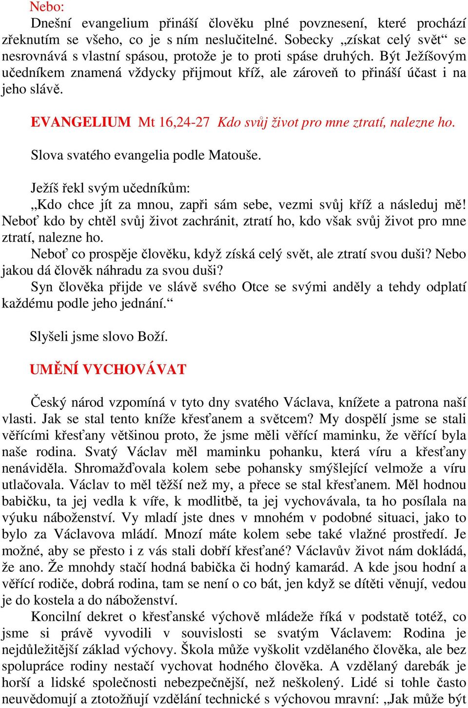 EVANGELIUM Mt 16,24-27 Kdo svůj život pro mne ztratí, nalezne ho. Slova svatého evangelia podle Matouše. Ježíš řekl svým učedníkům: Kdo chce jít za mnou, zapři sám sebe, vezmi svůj kříž a následuj mě!