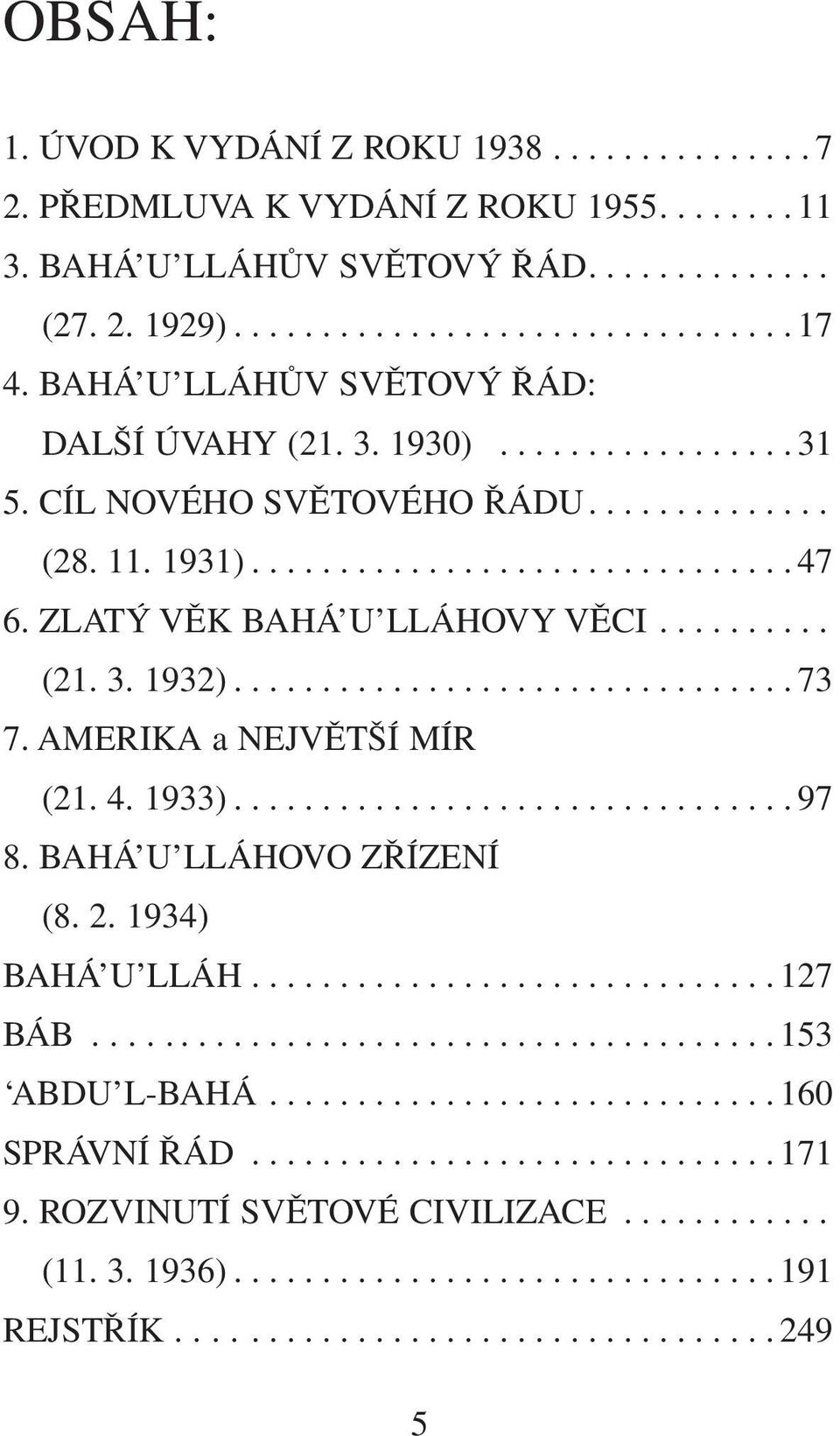 ......... (21. 3. 1932)................................ 73 7. AMERIKA a NEJVĚTŠÍ MÍR (21. 4. 1933)................................ 97 8. BAHÁ U LLÁHOVO ZŘÍZENÍ (8. 2. 1934) BAHÁ U LLÁH.............................. 127 BÁB.