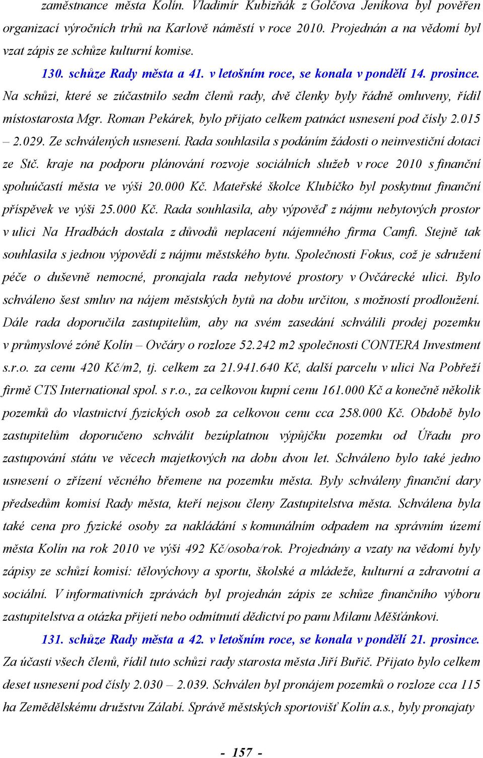 Roman Pekárek, bylo přijato celkem patnáct usnesení pod čísly 2.015 2.029. Ze schválených usnesení. Rada souhlasila s podáním žádosti o neinvestiční dotaci ze Stč.