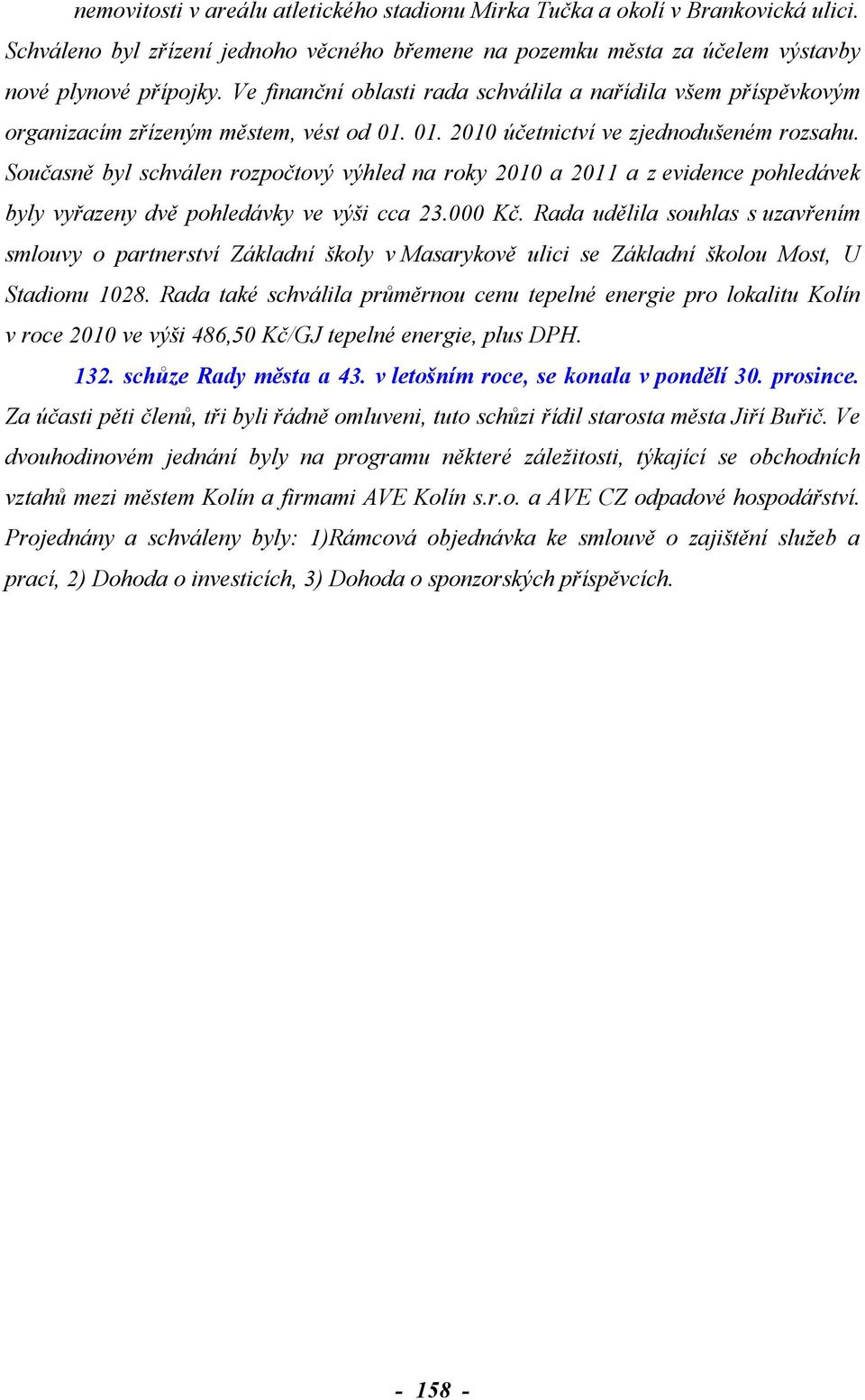 Současně byl schválen rozpočtový výhled na roky 2010 a 2011 a z evidence pohledávek byly vyřazeny dvě pohledávky ve výši cca 23.000 Kč.