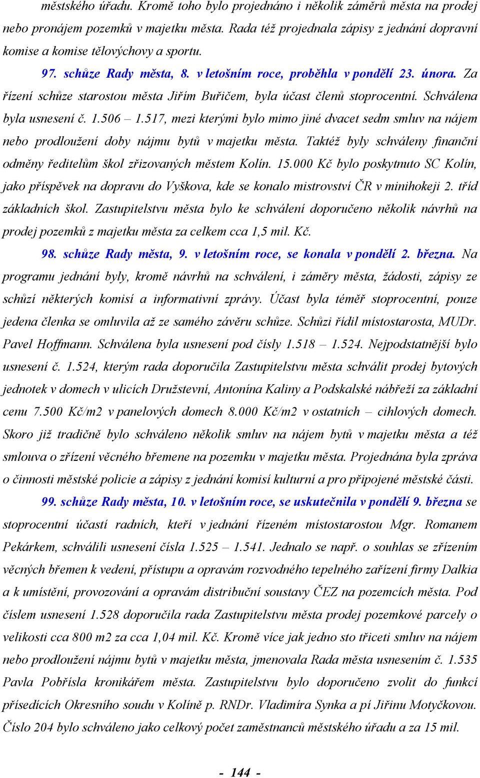 517, mezi kterými bylo mimo jiné dvacet sedm smluv na nájem nebo prodloužení doby nájmu bytů v majetku města. Taktéž byly schváleny finanční odměny ředitelům škol zřizovaných městem Kolín. 15.