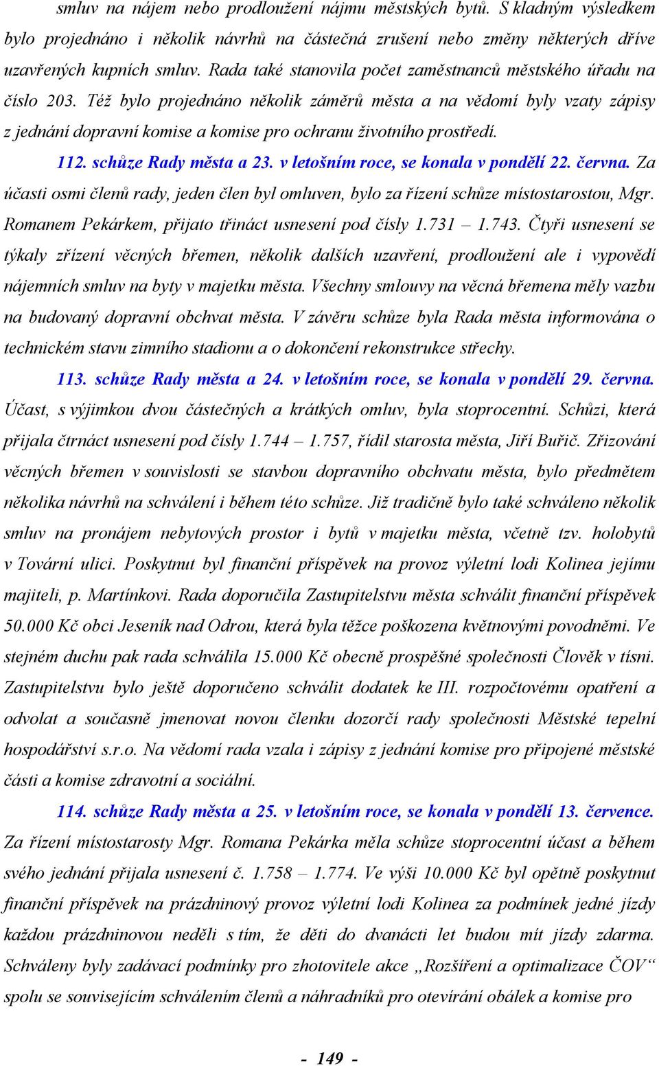 Též bylo projednáno několik záměrů města a na vědomí byly vzaty zápisy z jednání dopravní komise a komise pro ochranu životního prostředí. 112. schůze Rady města a 23.