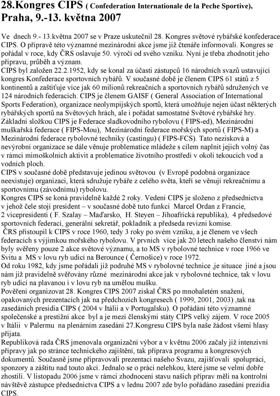 CIPS byl založen 22.2.1952, kdy se konal za účasti zástupců 16 národních svazů ustavující kongres Konfederace sportovních rybářů.