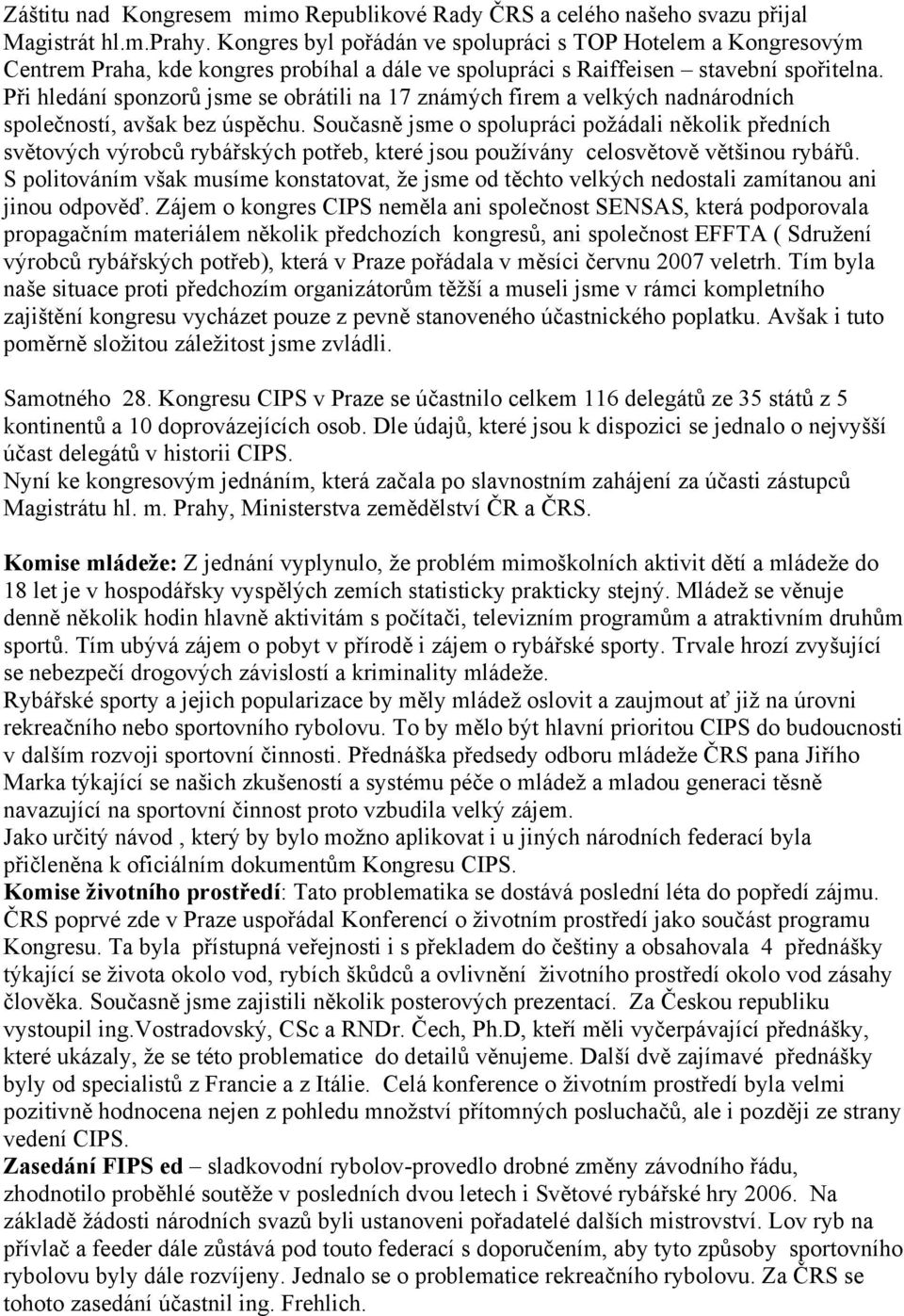 Při hledání sponzorů jsme se obrátili na 17 známých firem a velkých nadnárodních společností, avšak bez úspěchu.