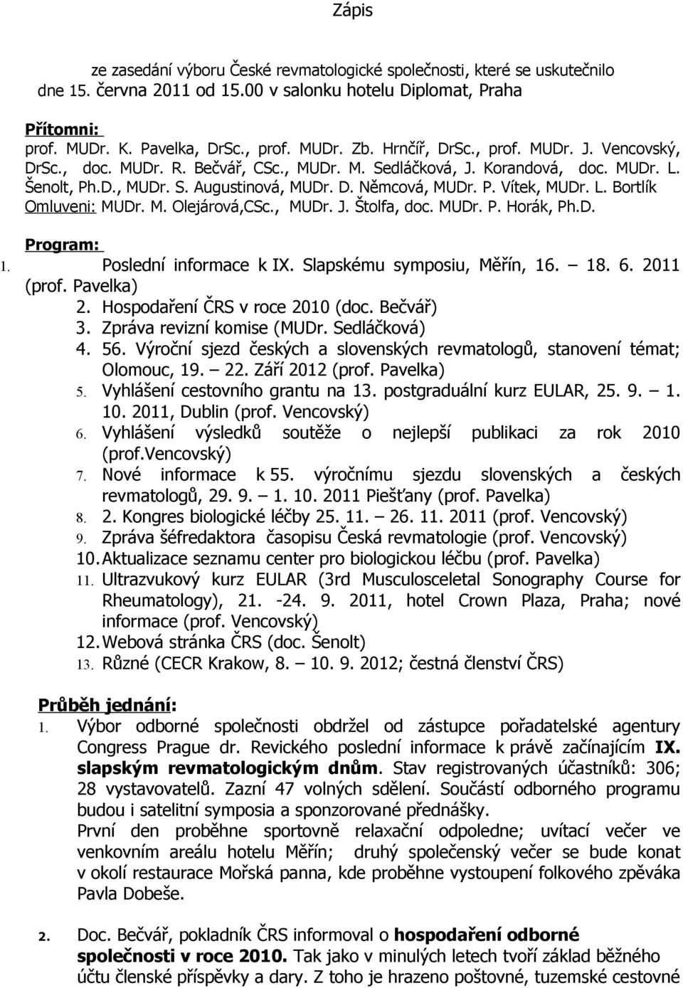 L. Bortlík Omluveni: MUDr. M. Olejárová,CSc., MUDr. J. Štolfa, doc. MUDr. P. Horák, Ph.D. Program: 1. Poslední informace k IX. Slapskému symposiu, Měřín, 16. 18. 6. 2011 (prof. Pavelka) 2.