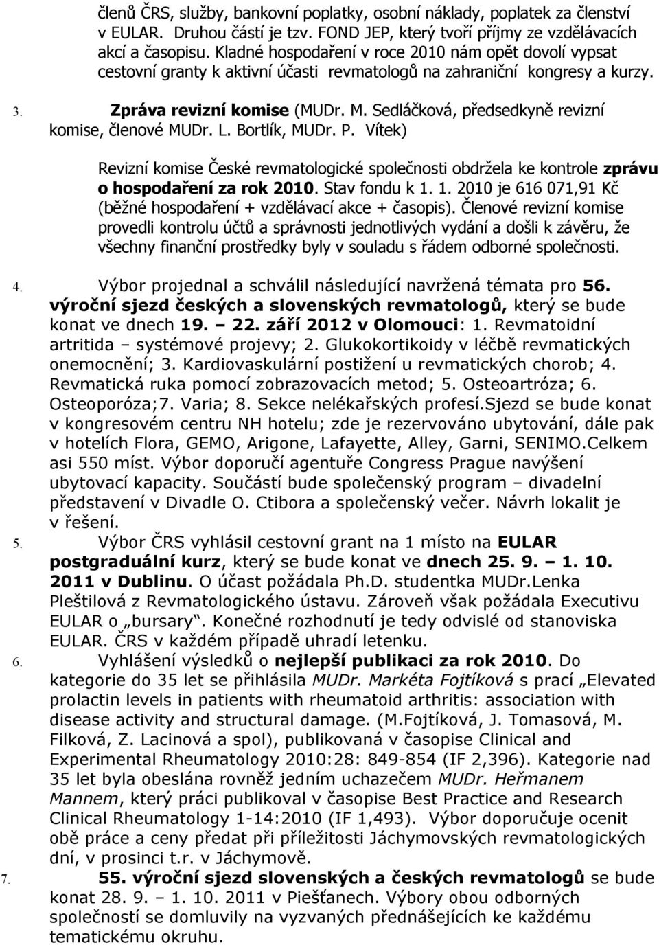 Sedláčková, předsedkyně revizní komise, členové MUDr. L. Bortlík, MUDr. P. Vítek) Revizní komise České revmatologické společnosti obdržela ke kontrole zprávu o hospodaření za rok 2010. Stav fondu k 1.