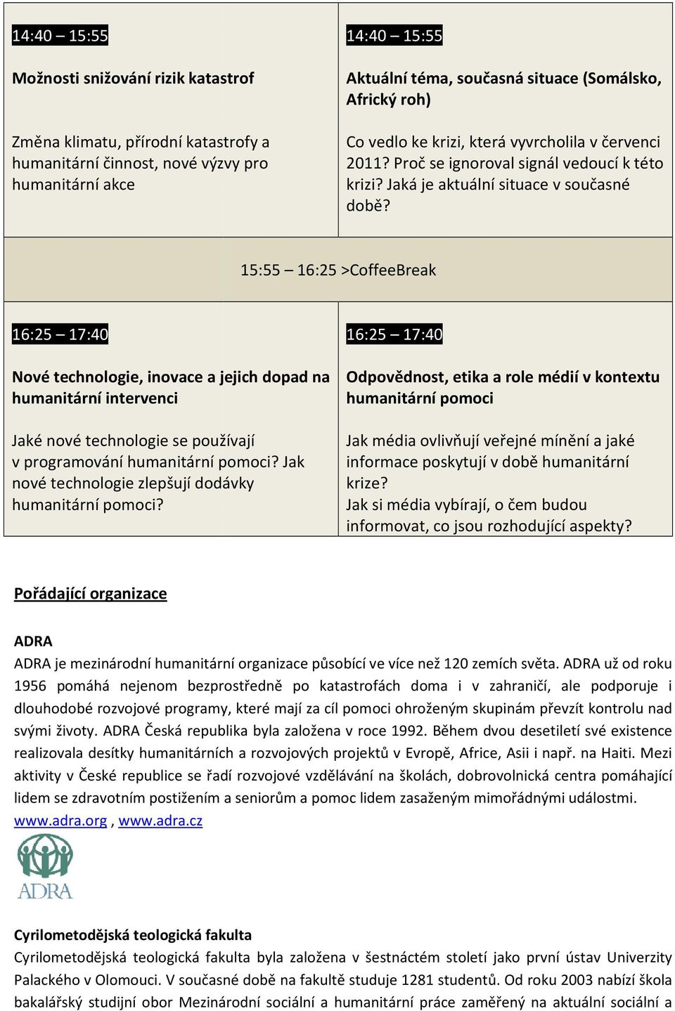 15:55 16:25 >CoffeeBreak 16:25 17:40 Nové technologie, inovace a jejich dopad na humanitární intervenci Jaké nové technologie se používají v programování humanitární pomoci?