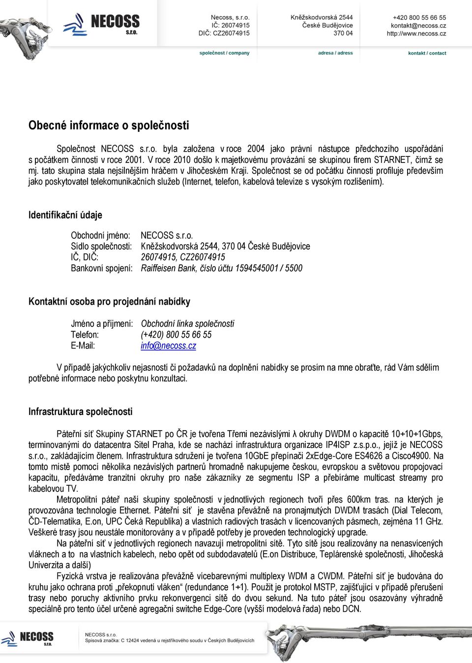 Společnost se od počátku činnosti profiluje především jako poskytovatel telekomunikačních služeb (Internet, telefon, kabelová televize s vysokým rozlišením).