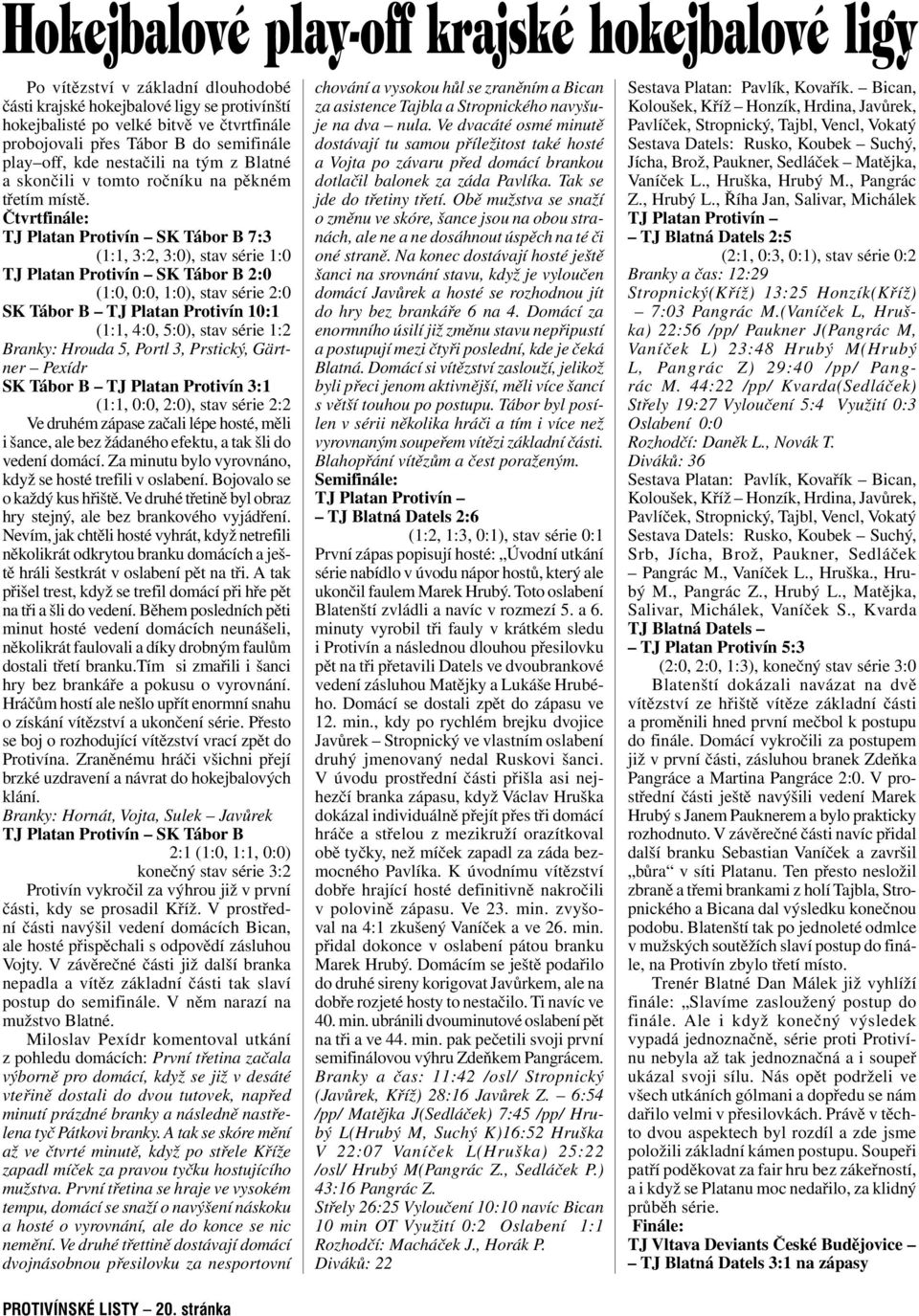 Čtvrtfinále: TJ Platan Protivín SK Tábor B 7:3 (1:1, 3:2, 3:0), stav série 1:0 TJ Platan Protivín SK Tábor B 2:0 (1:0, 0:0, 1:0), stav série 2:0 SK Tábor B TJ Platan Protivín 10:1 (1:1, 4:0, 5:0),