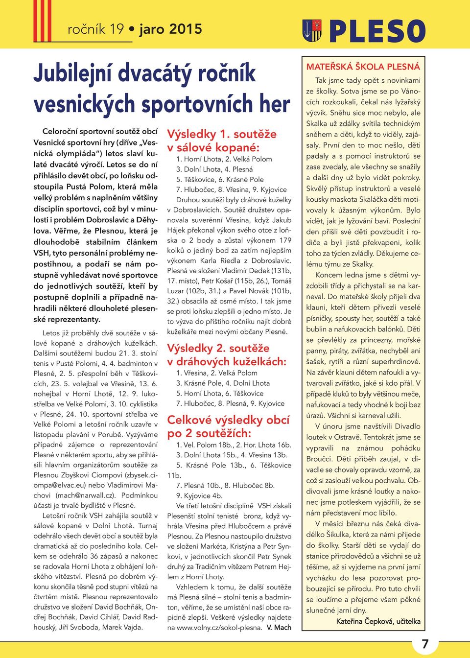 Věřme, že Plesnou, která je dlouhodobě stabilním článkem VSH, tyto personální problémy nepostihnou, a podaří se nám postupně vyhledávat nové sportovce do jednotlivých soutěží, kteří by postupně