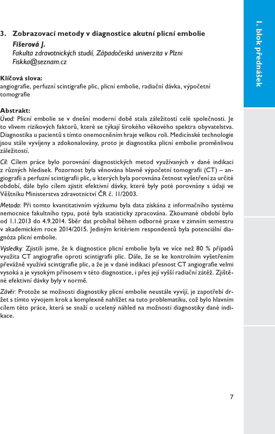 Je to vlivem rizikových faktorů, které se týkají širokého věkového spektra obyvatelstva. Diagnostika u pacientů s tímto onemocněním hraje velkou roli.