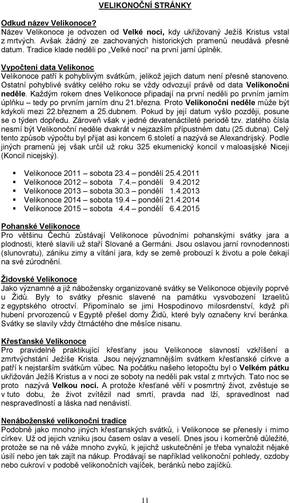 Vypočtení data Velikonoc Velikonoce patří k pohyblivým svátkům, jelikož jejich datum není přesně stanoveno. Ostatní pohyblivé svátky celého roku se vždy odvozují právě od data Velikonoční neděle.