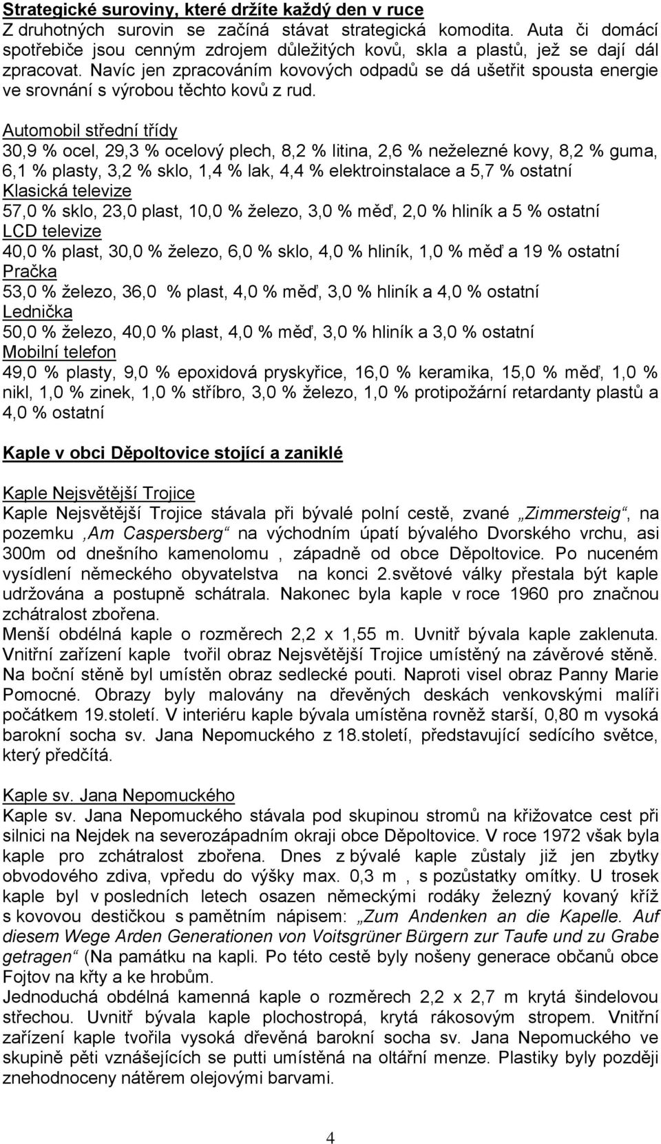 Navíc jen zpracováním kovových odpadů se dá ušetřit spousta energie ve srovnání s výrobou těchto kovů z rud.