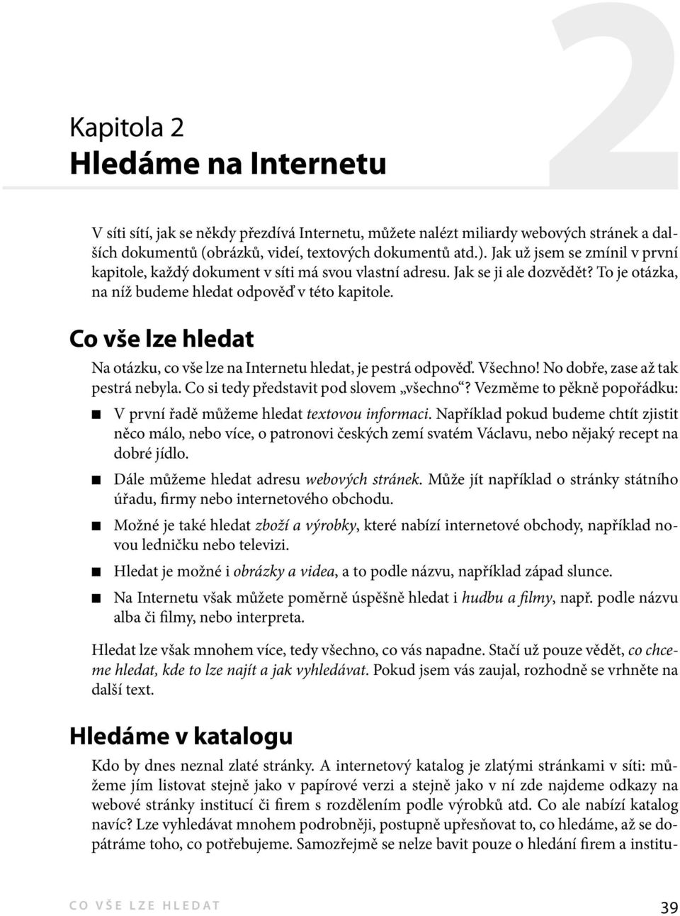 Co vše lze hledat Na otázku, co vše lze na Internetu hledat, je pestrá odpověď. Všechno! No dobře, zase až tak pestrá nebyla. Co si tedy představit pod slovem všechno?