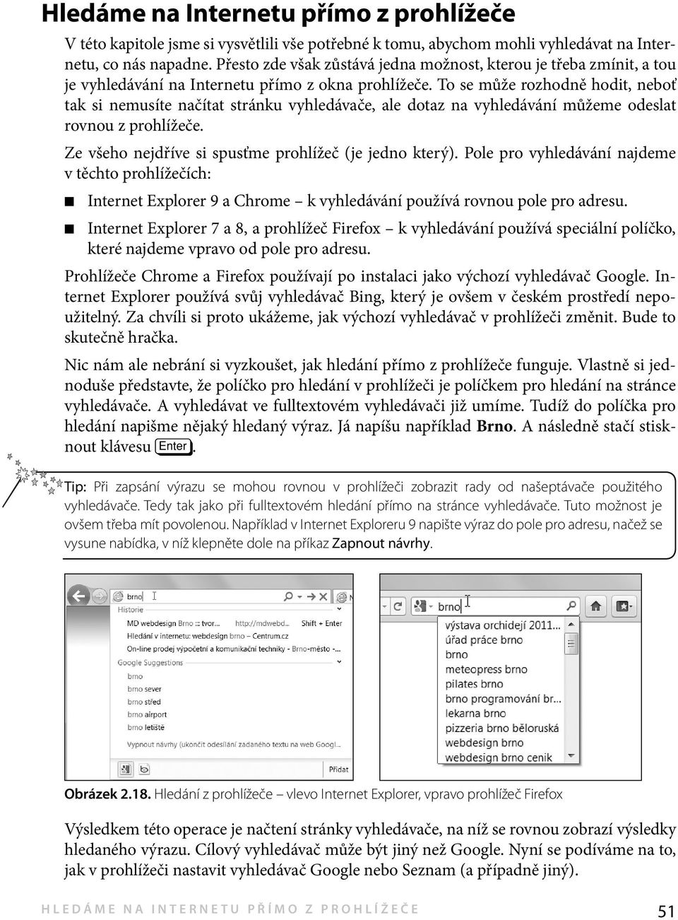 To se může rozhodně hodit, neboť tak si nemusíte načítat stránku vyhledávače, ale dotaz na vyhledávání můžeme odeslat rovnou z prohlížeče. Ze všeho nejdříve si spusťme prohlížeč (je jedno který).