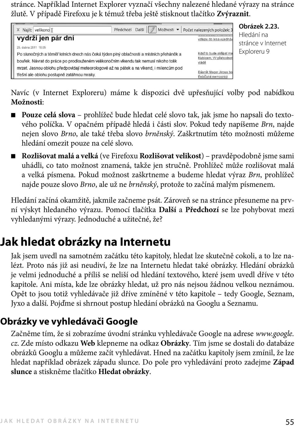 napsali do textového políčka. V opačném případě hledá i části slov. Pokud tedy napíšeme Brn, najde nejen slovo Brno, ale také třeba slovo brněnský.