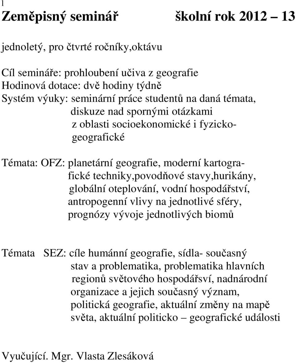 oteplování, vodní hospodářství, antropogenní vlivy na jednotlivé sféry, prognózy vývoje jednotlivých biomů Témata SEZ: cíle humánní geografie, sídla- současný stav a problematika, problematika