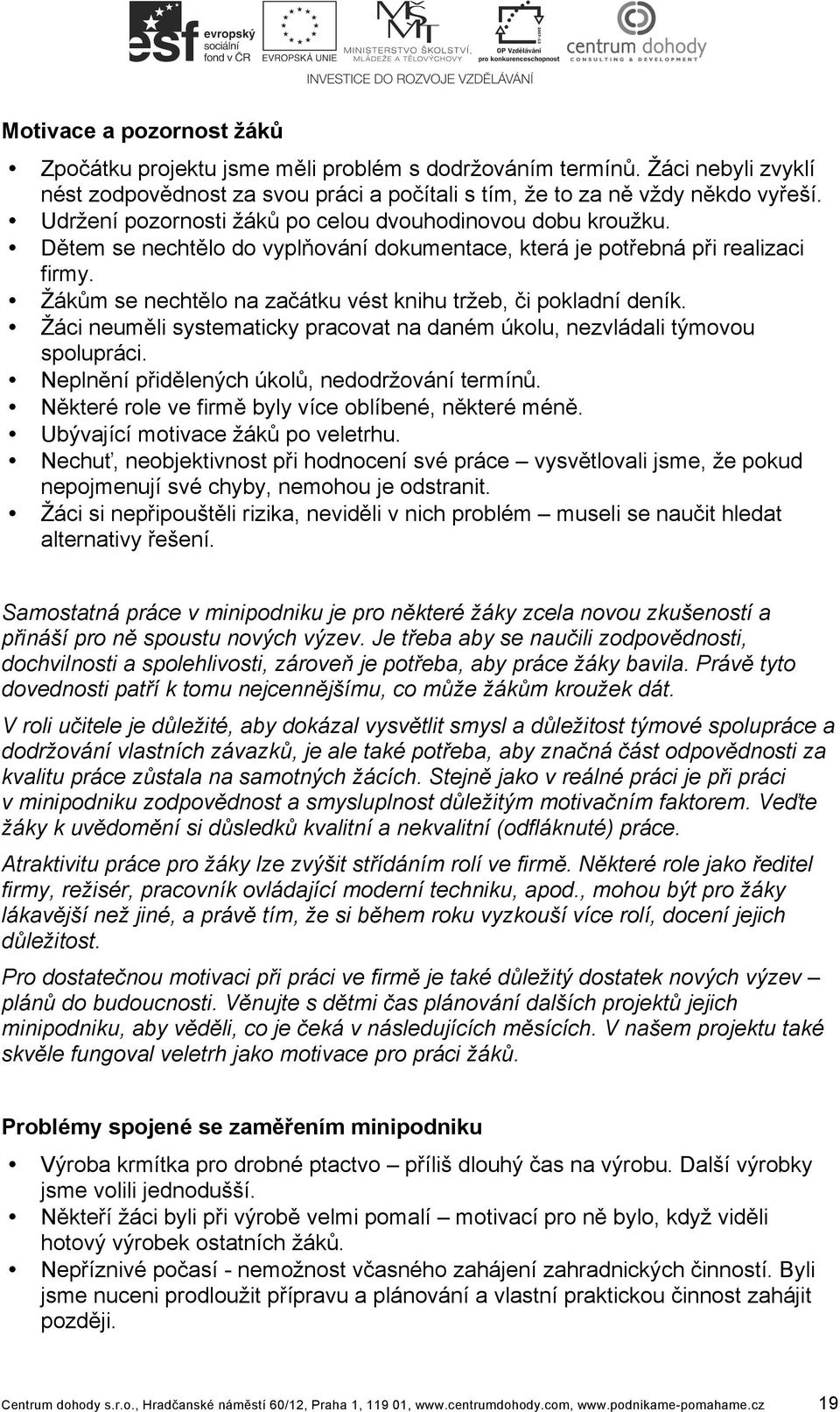 Žákům se nechtělo na začátku vést knihu tržeb, či pokladní deník. Žáci neuměli systematicky pracovat na daném úkolu, nezvládali týmovou spolupráci. Neplnění přidělených úkolů, nedodržování termínů.