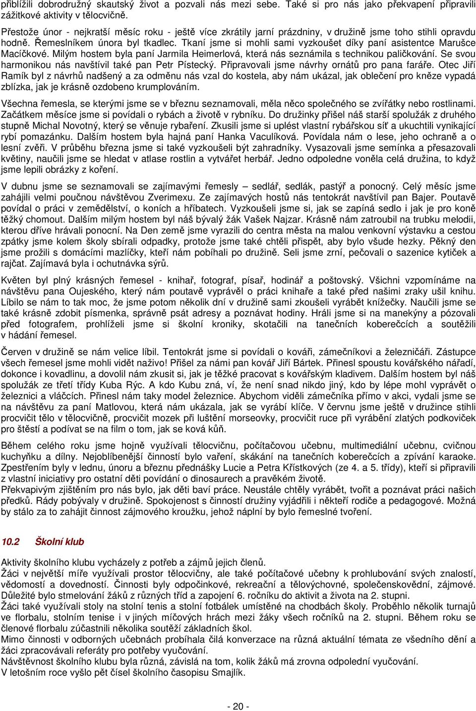 Tkaní jsme si mohli sami vyzkoušet díky paní asistentce Marušce Macíčkové. Milým hostem byla paní Jarmila Heimerlová, která nás seznámila s technikou paličkování.