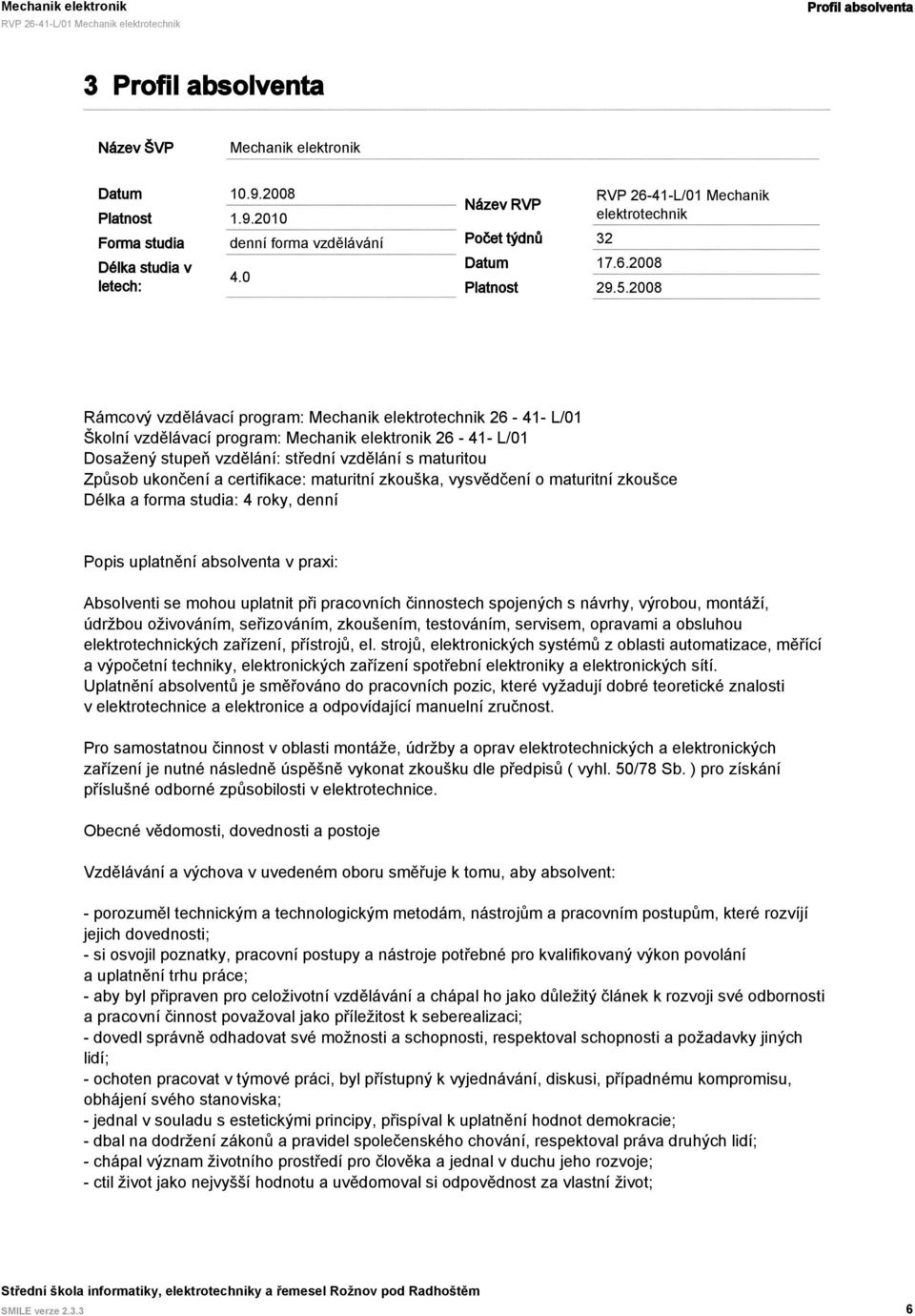 2008 Rámcový vzdělávací program: Mechanik elektrotechnik 26-41- L/01 Školní vzdělávací program: Mechanik elektronik 26-41- L/01 Dosažený stupeň vzdělání: střední vzdělání s maturitou Způsob ukončení