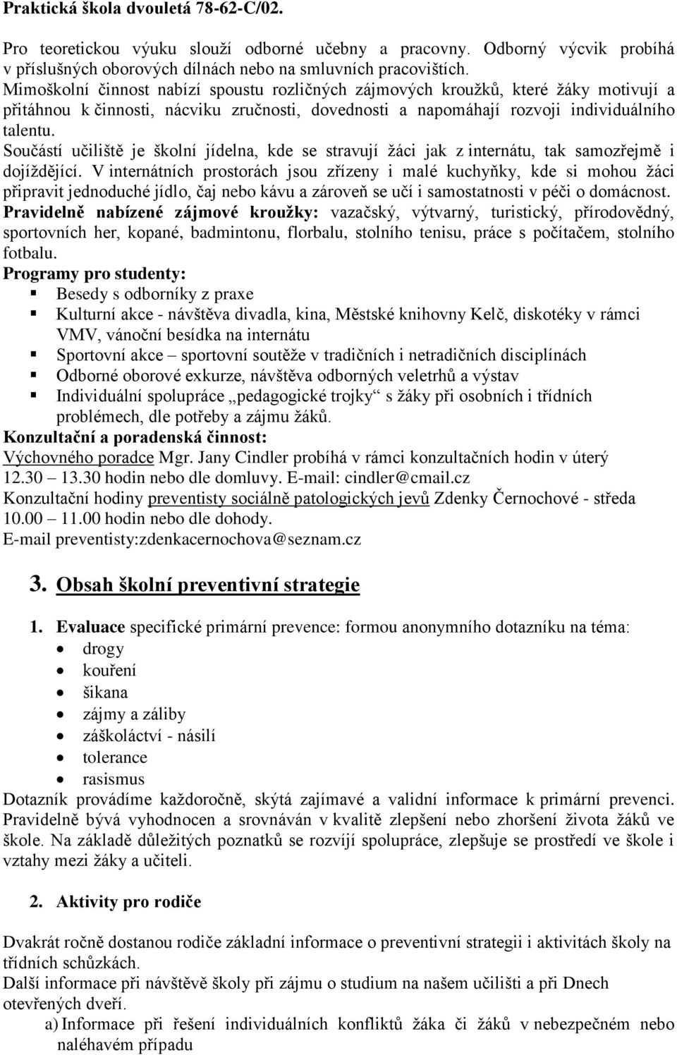 Součástí učiliště je školní jídelna, kde se stravují žáci jak z internátu, tak samozřejmě i dojíždějící.