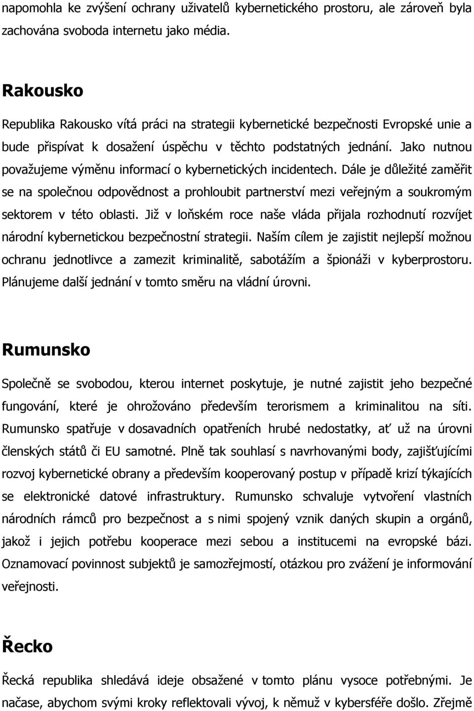 Jako nutnou považujeme výměnu informací o kybernetických incidentech. Dále je důležité zaměřit se na společnou odpovědnost a prohloubit partnerství mezi veřejným a soukromým sektorem v této oblasti.